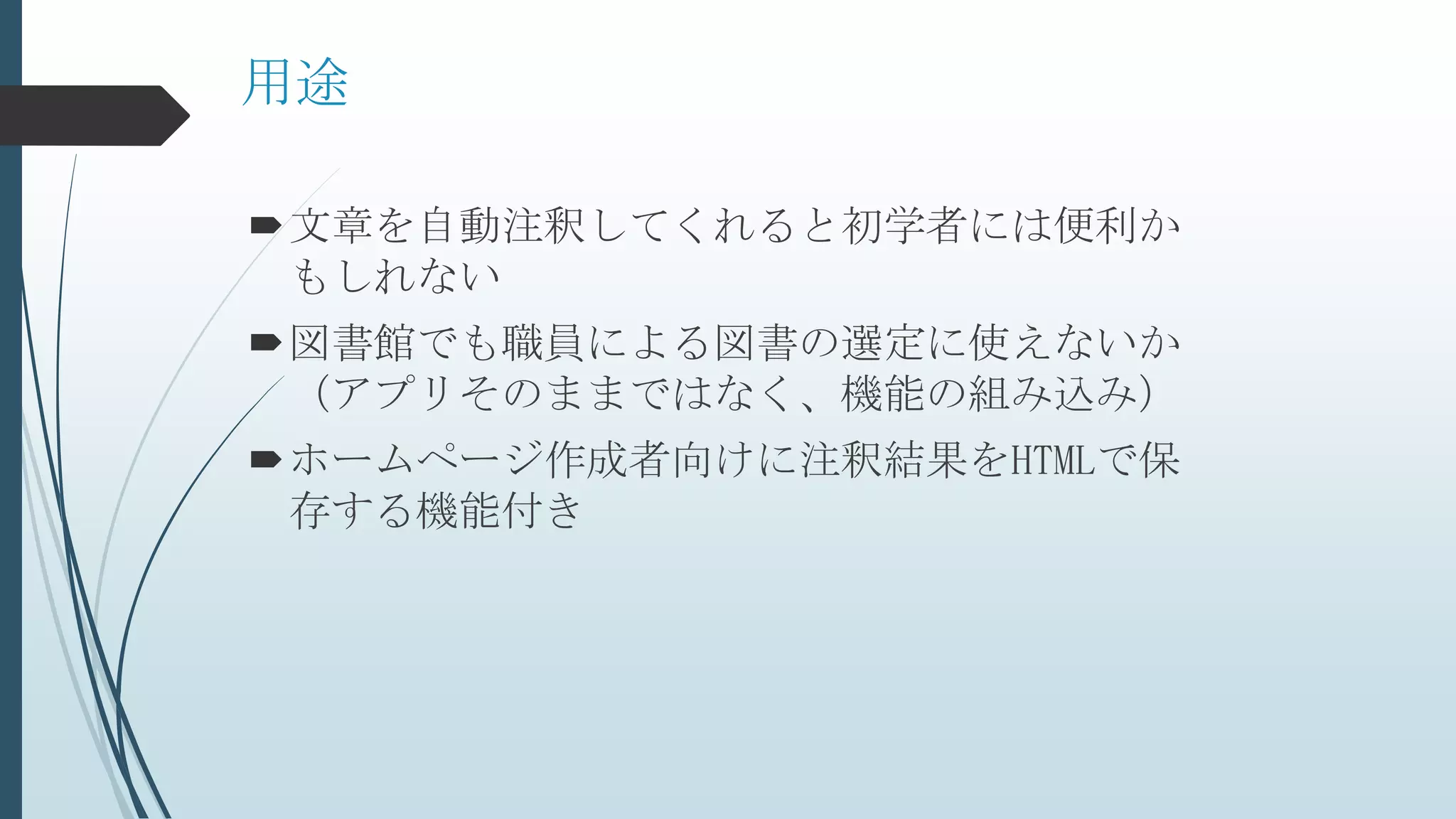 用途
文章を自動注釈してくれると初学者には便利か
もしれない
図書館でも職員による図書の選定に使えないか
（アプリそのままではなく、機能の組み込み）
ホームページ作成者向けに注釈結果をHTMLで保
存する機能付き
 