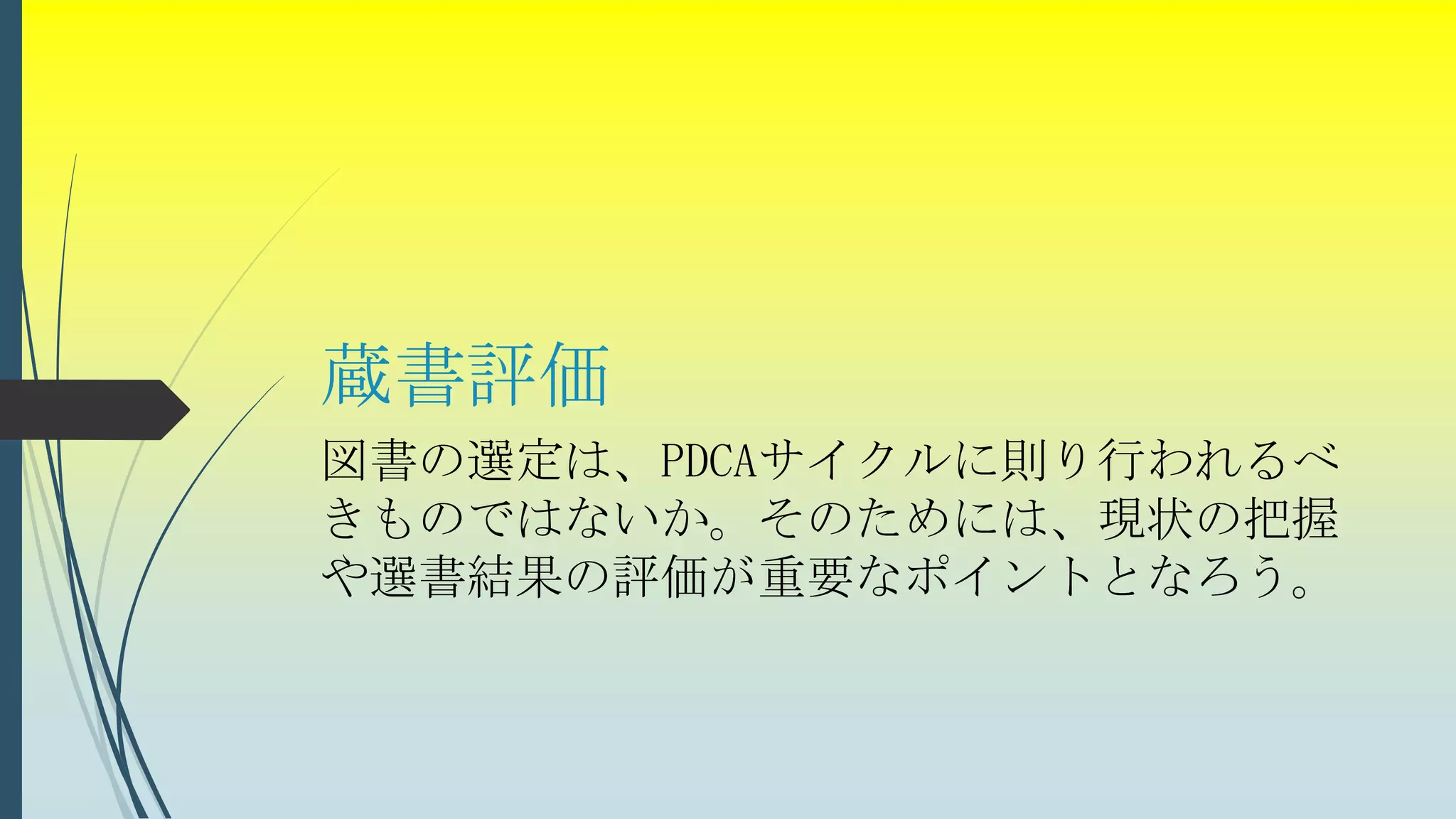蔵書評価
図書の選定は、PDCAサイクルに則り行われるべ
きものではないか。そのためには、現状の把握
や選書結果の評価が重要なポイントとなろう。
 