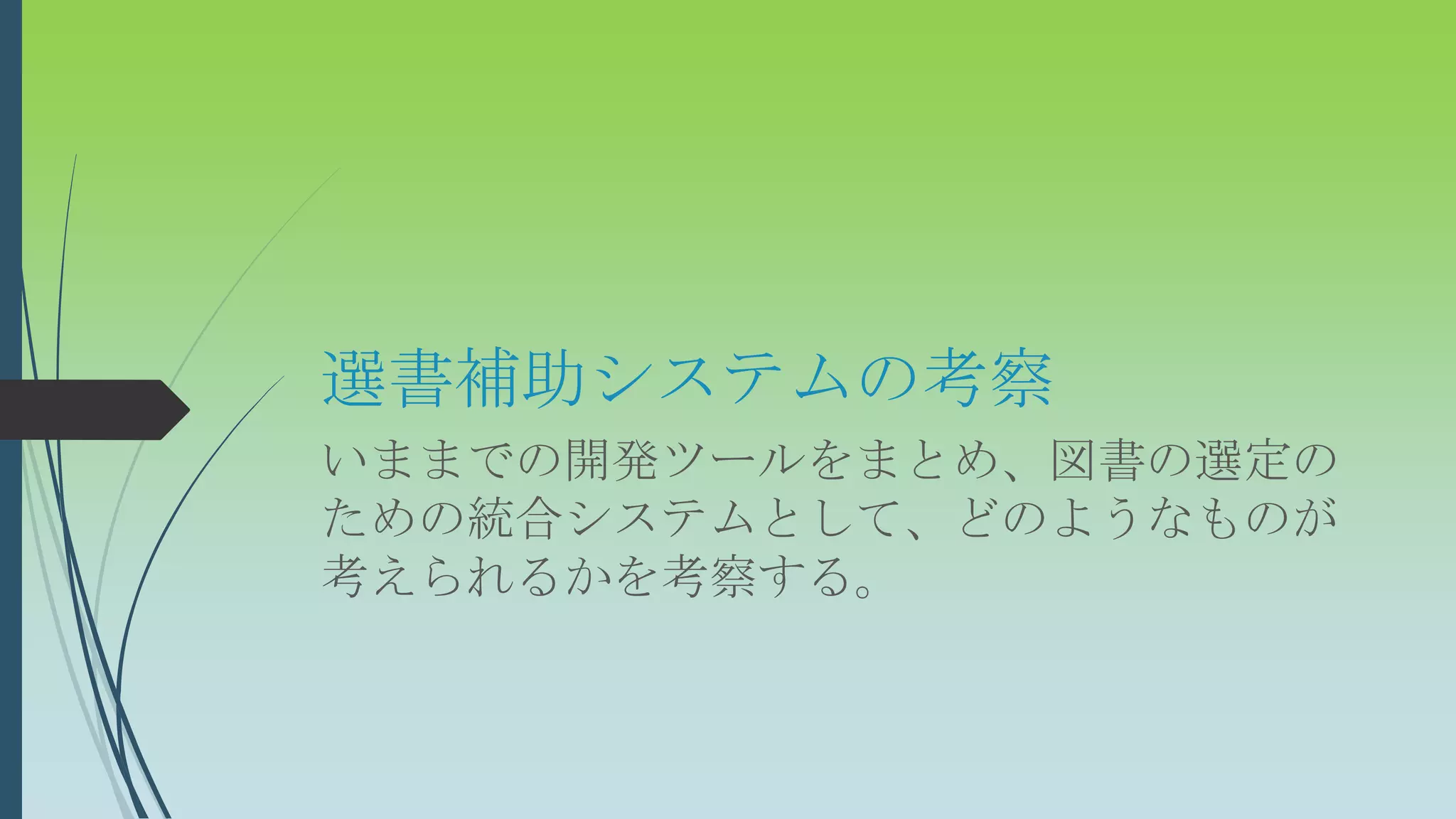 選書補助システムの考察
いままでの開発ツールをまとめ、図書の選定の
ための統合システムとして、どのようなものが
考えられるかを考察する。
 