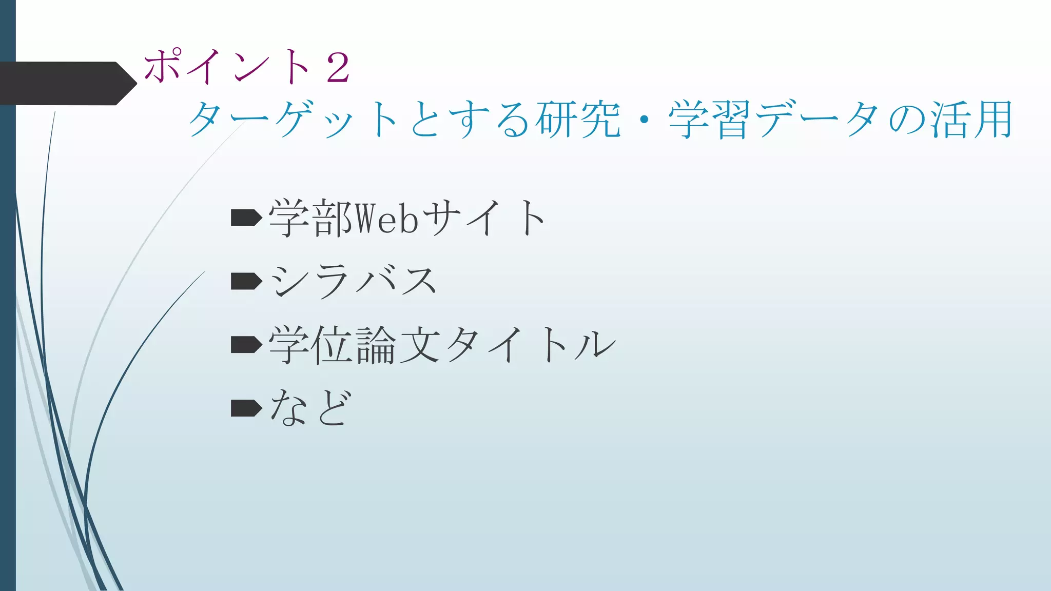 ポイント２
ターゲットとする研究・学習データの活用
学部Webサイト
シラバス
学位論文タイトル
など
 