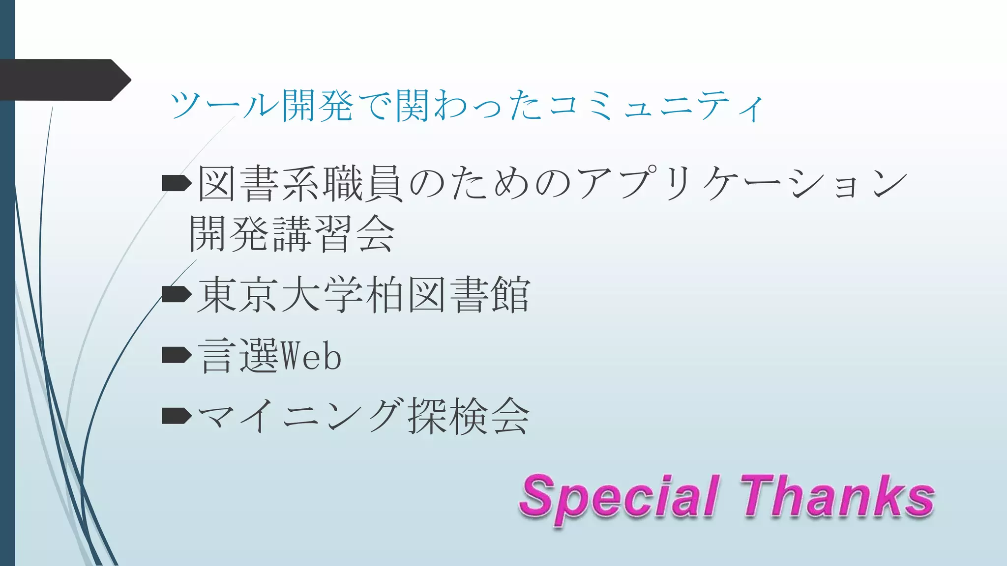 ツール開発で関わったコミュニティ
図書系職員のためのアプリケーション
開発講習会
東京大学柏図書館
言選Web
マイニング探検会
 