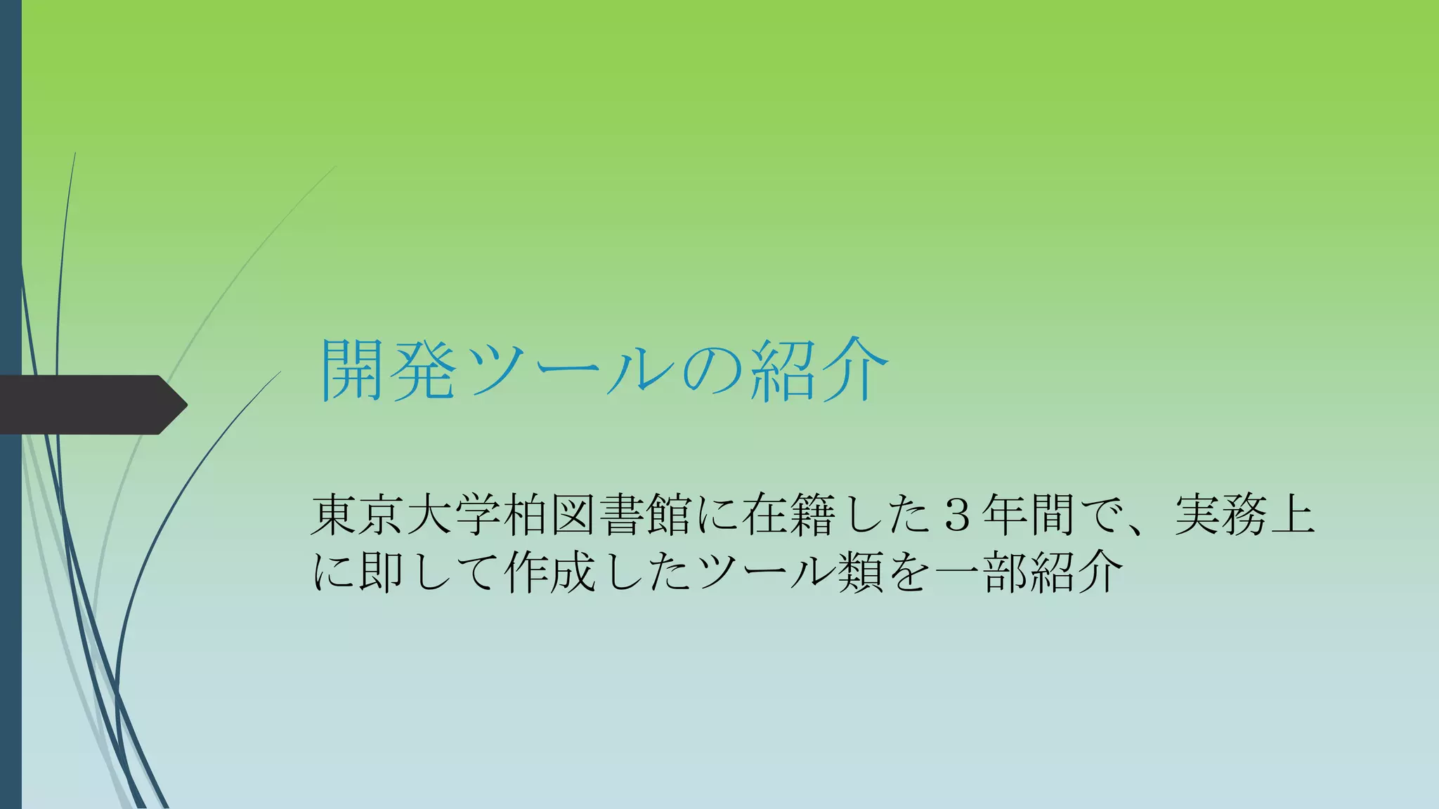 開発ツールの紹介
東京大学柏図書館に在籍した３年間で、実務上
に即して作成したツール類を一部紹介
 