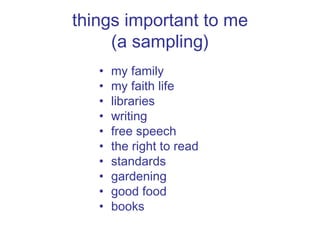 things important to me (a sampling) my family  my faith life libraries writing free speech the right to read standards gardening good food books 