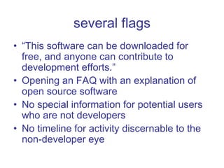 several flags “ This software can be downloaded for free, and anyone can contribute to development efforts.” Opening an FAQ with an explanation of open source software No special information for potential users who are not developers No timeline for activity discernable to the non-developer eye 