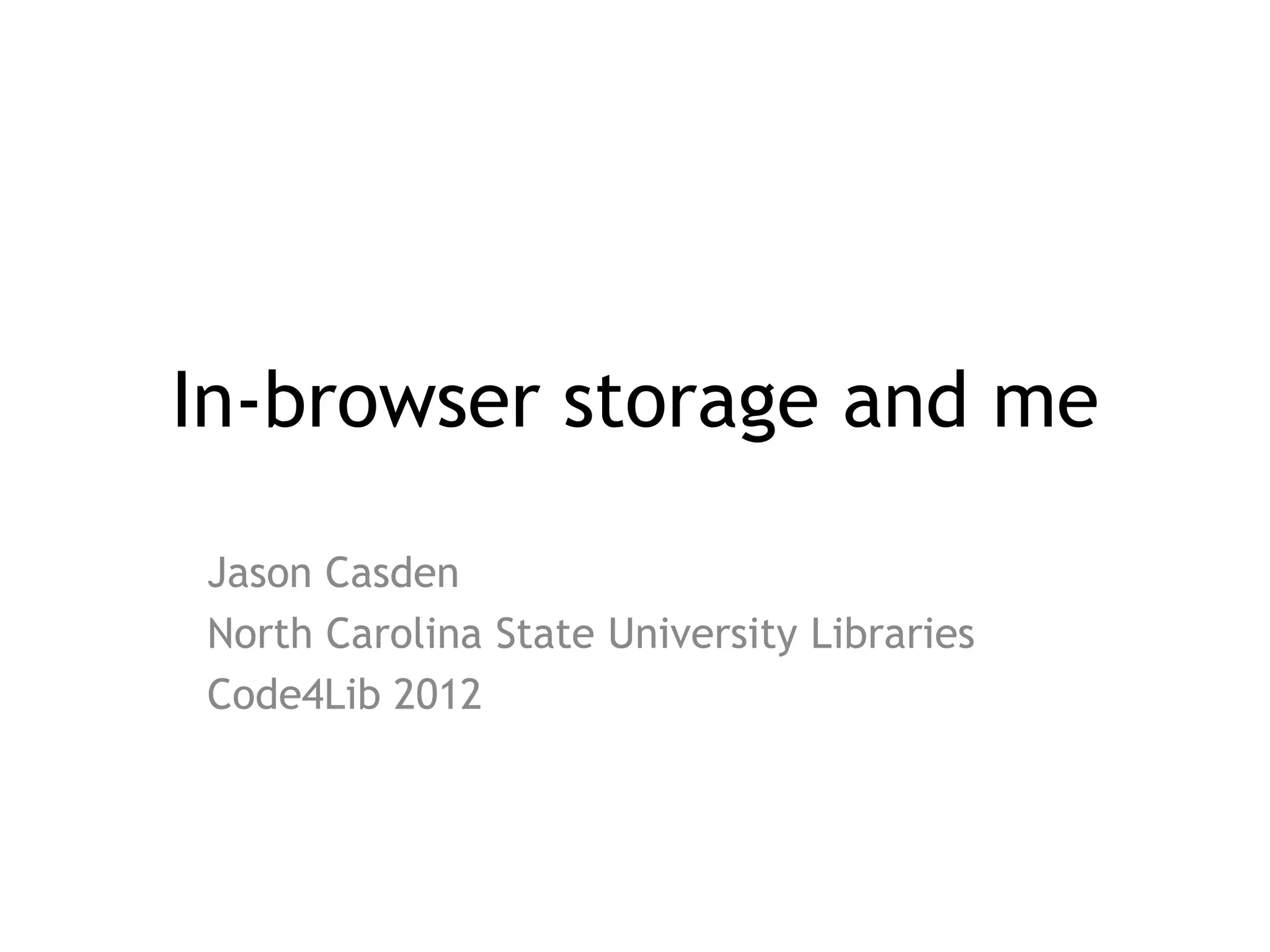 In-browser storage and me

Jason Casden
North Carolina State University Libraries
Code4Lib 2012
 