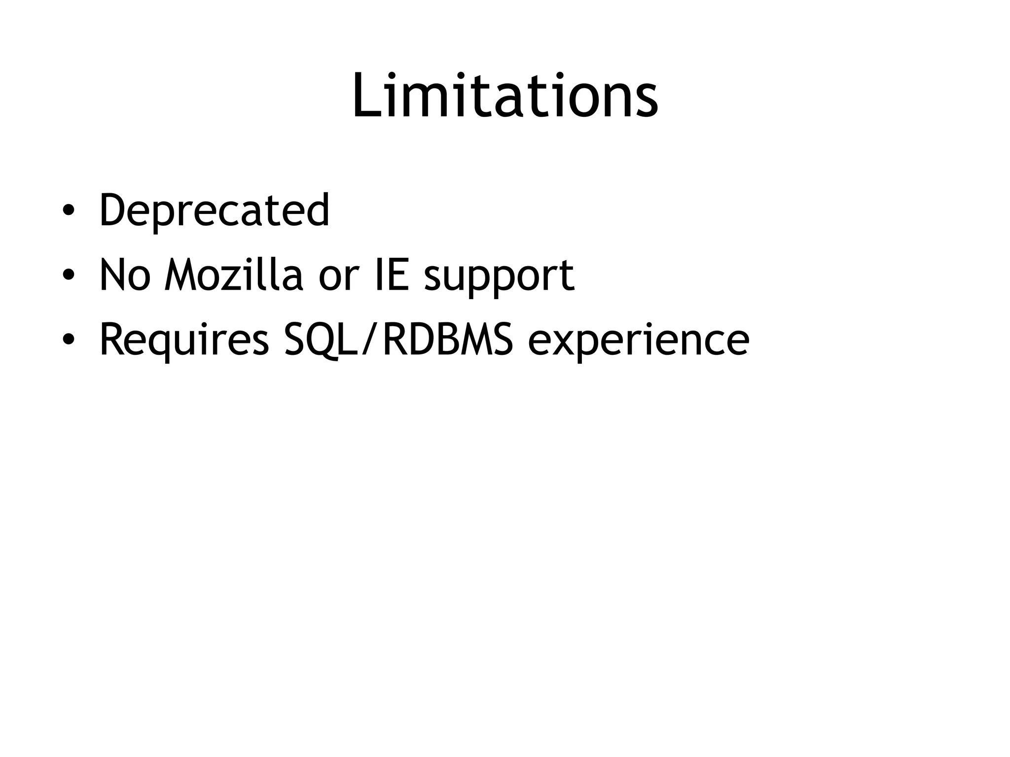 Limitations
• Deprecated
• No Mozilla or IE support
• Requires SQL/RDBMS experience
 