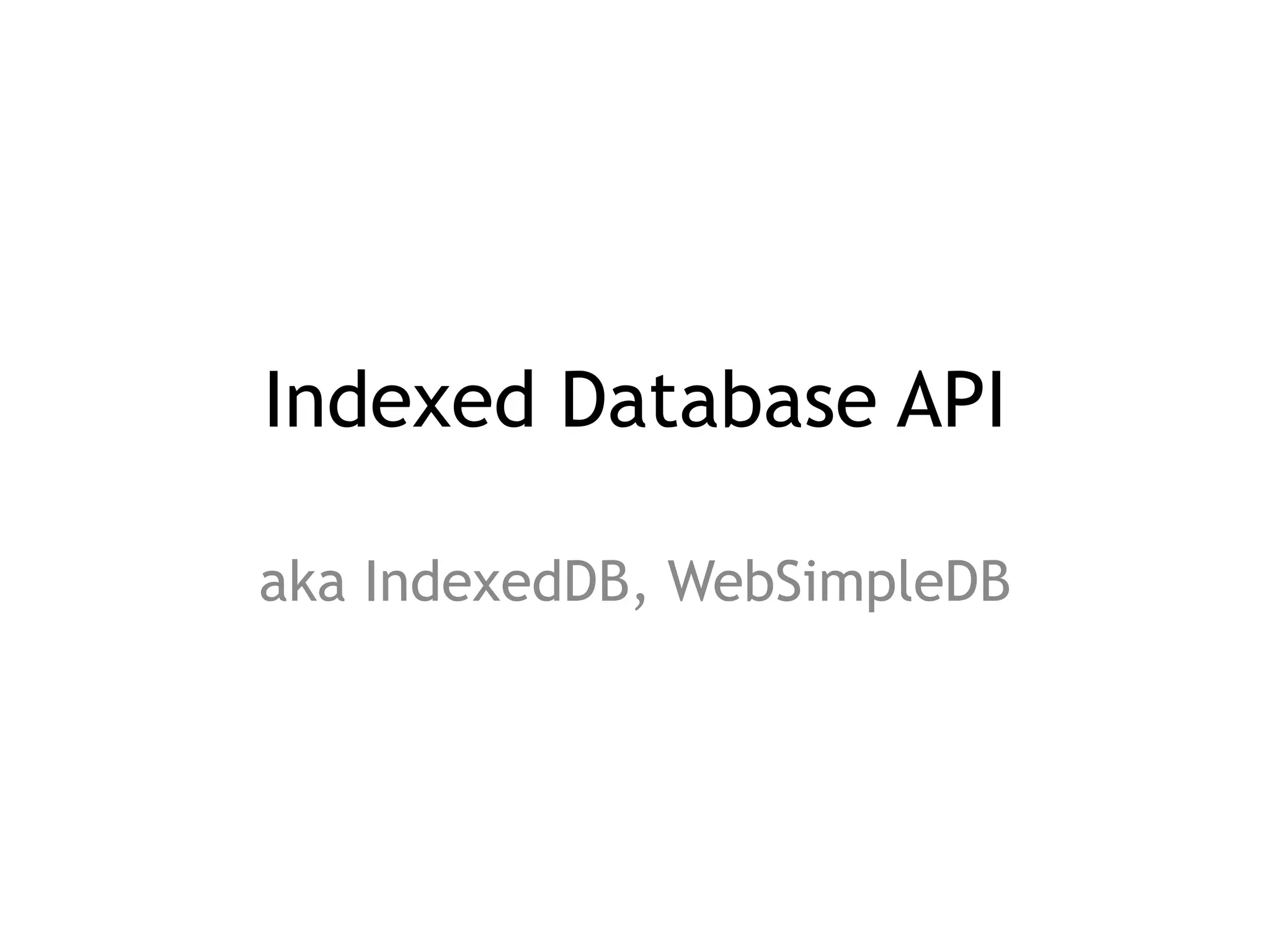 Indexed Database API

aka IndexedDB, WebSimpleDB
 