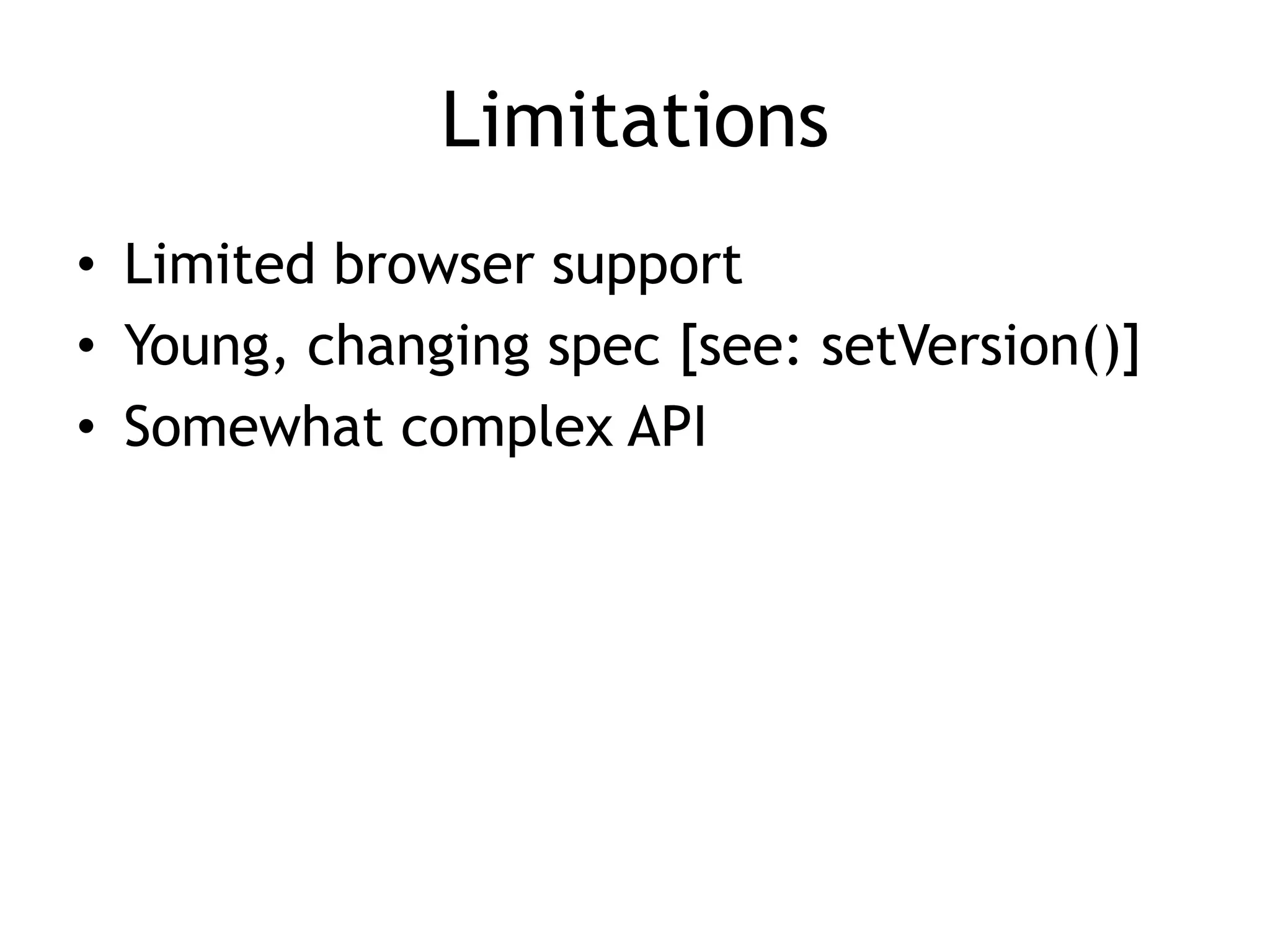 Limitations
• Limited browser support
• Young, changing spec [see: setVersion()]
• Somewhat complex API
 