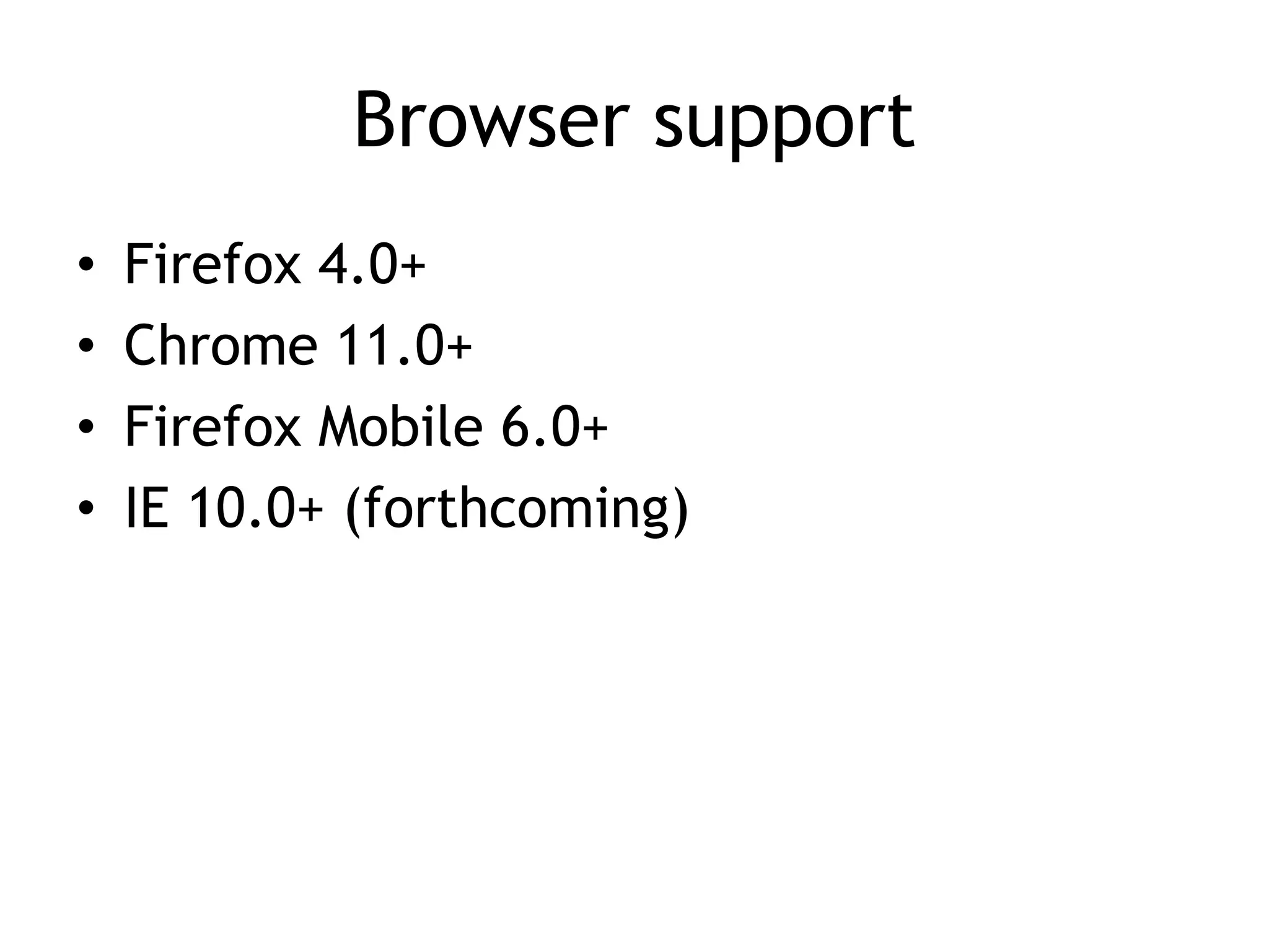 Browser support
•   Firefox 4.0+
•   Chrome 11.0+
•   Firefox Mobile 6.0+
•   IE 10.0+ (forthcoming)
 