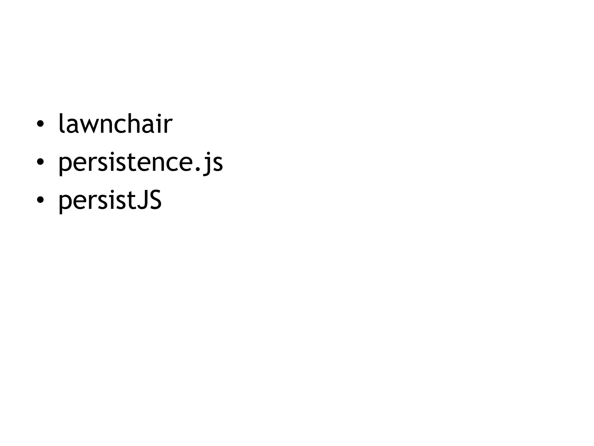 • lawnchair
• persistence.js
• persistJS
 