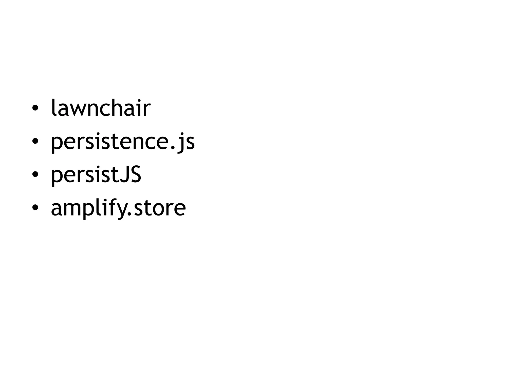 •   lawnchair
•   persistence.js
•   persistJS
•   amplify.store
 