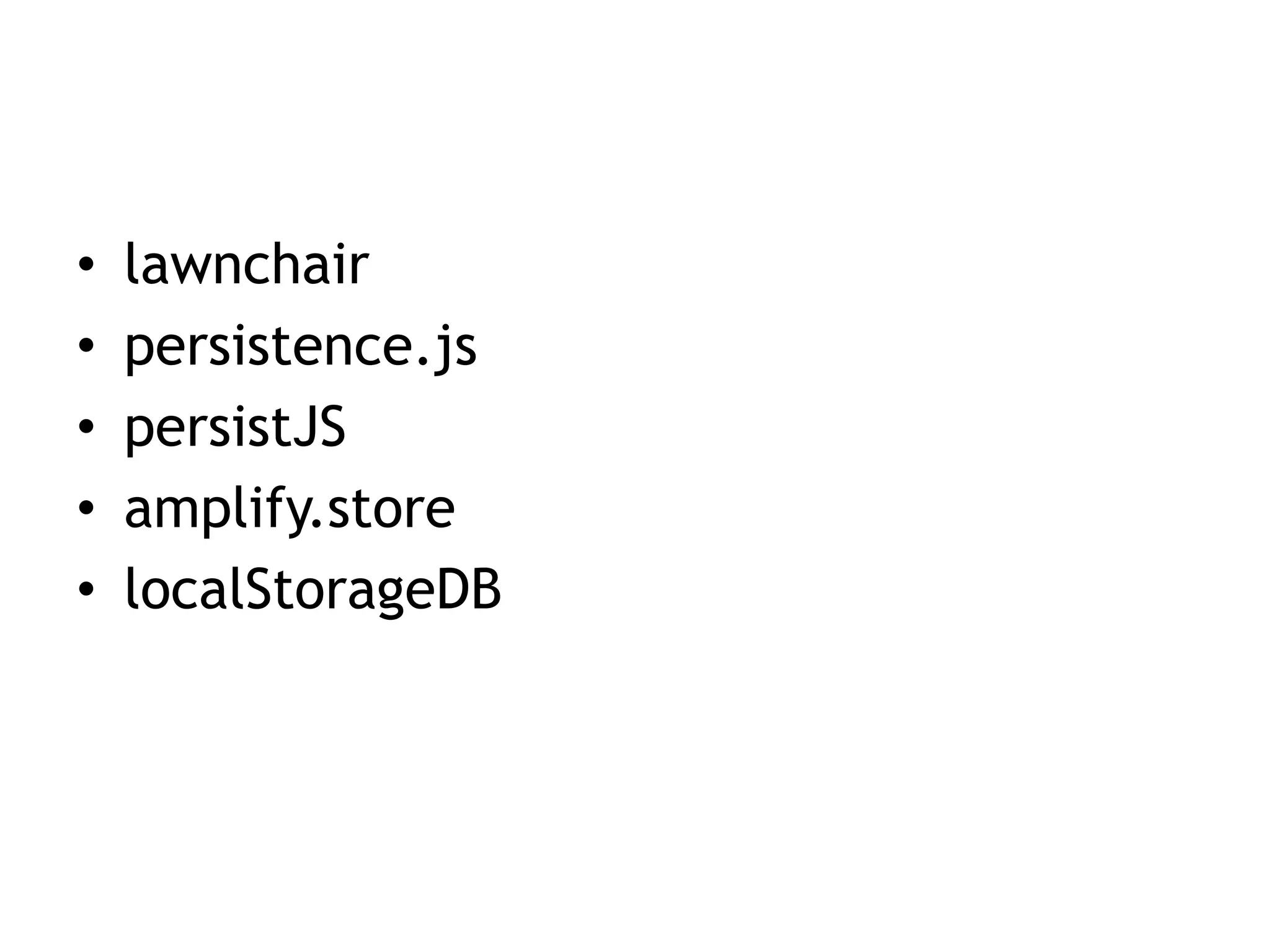 •   lawnchair
•   persistence.js
•   persistJS
•   amplify.store
•   localStorageDB
 