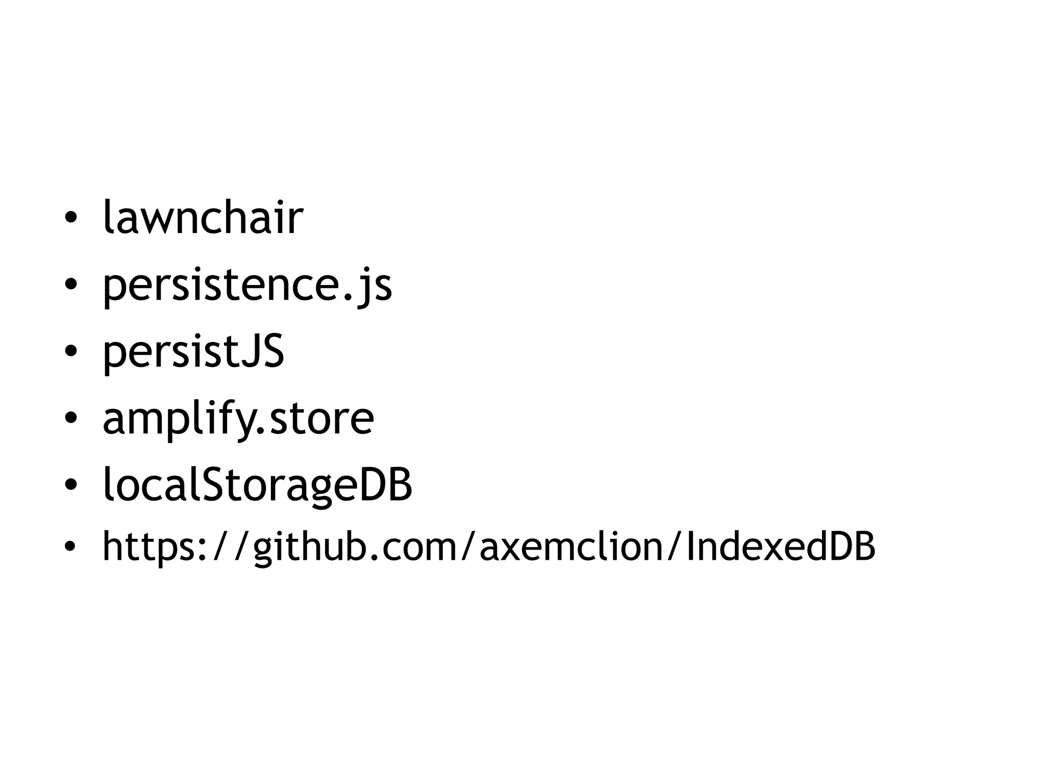•   lawnchair
•   persistence.js
•   persistJS
•   amplify.store
•   localStorageDB
• https://github.com/axemclion/IndexedDB
 