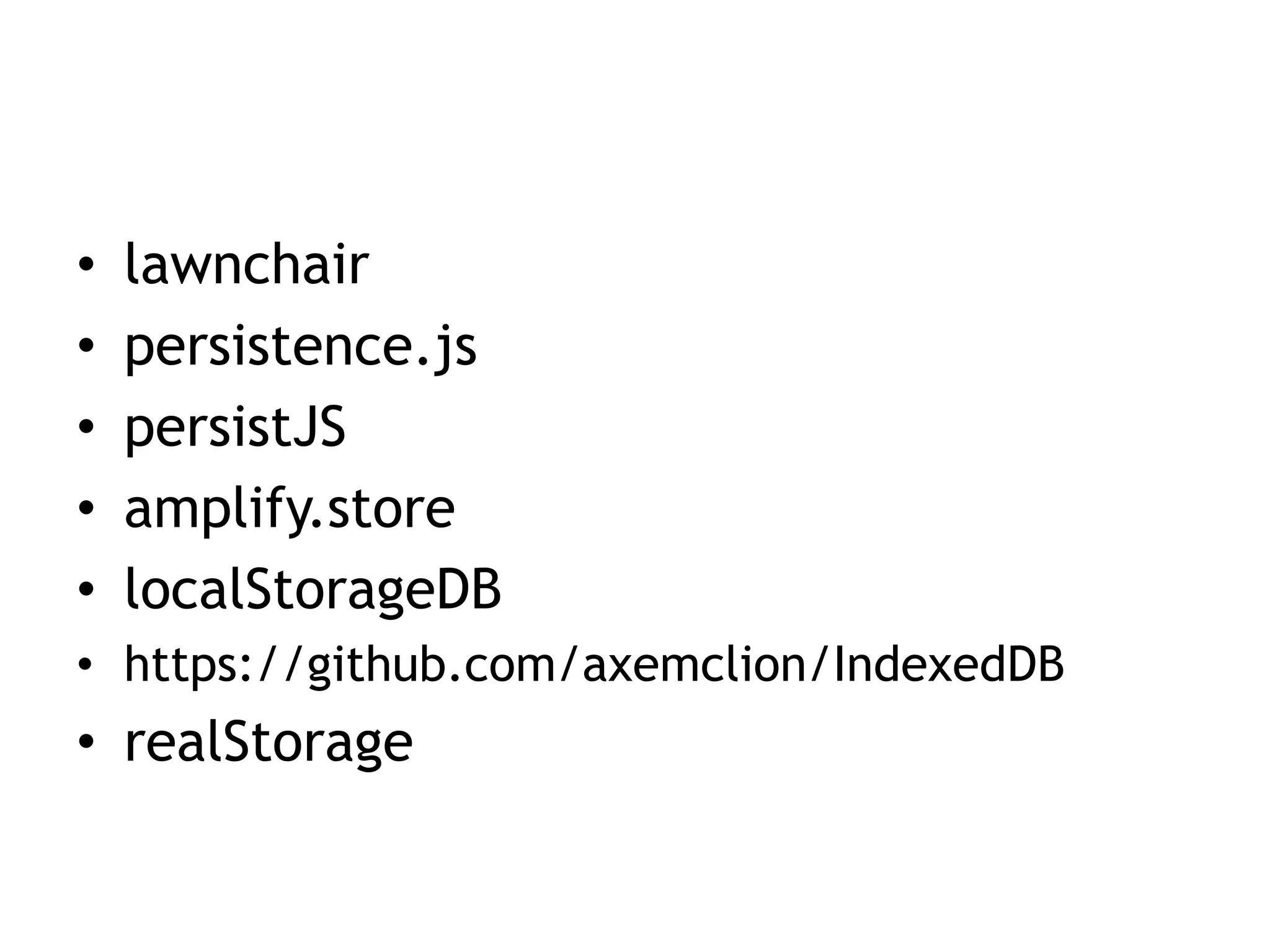 •   lawnchair
•   persistence.js
•   persistJS
•   amplify.store
•   localStorageDB
• https://github.com/axemclion/IndexedDB
• realStorage
 