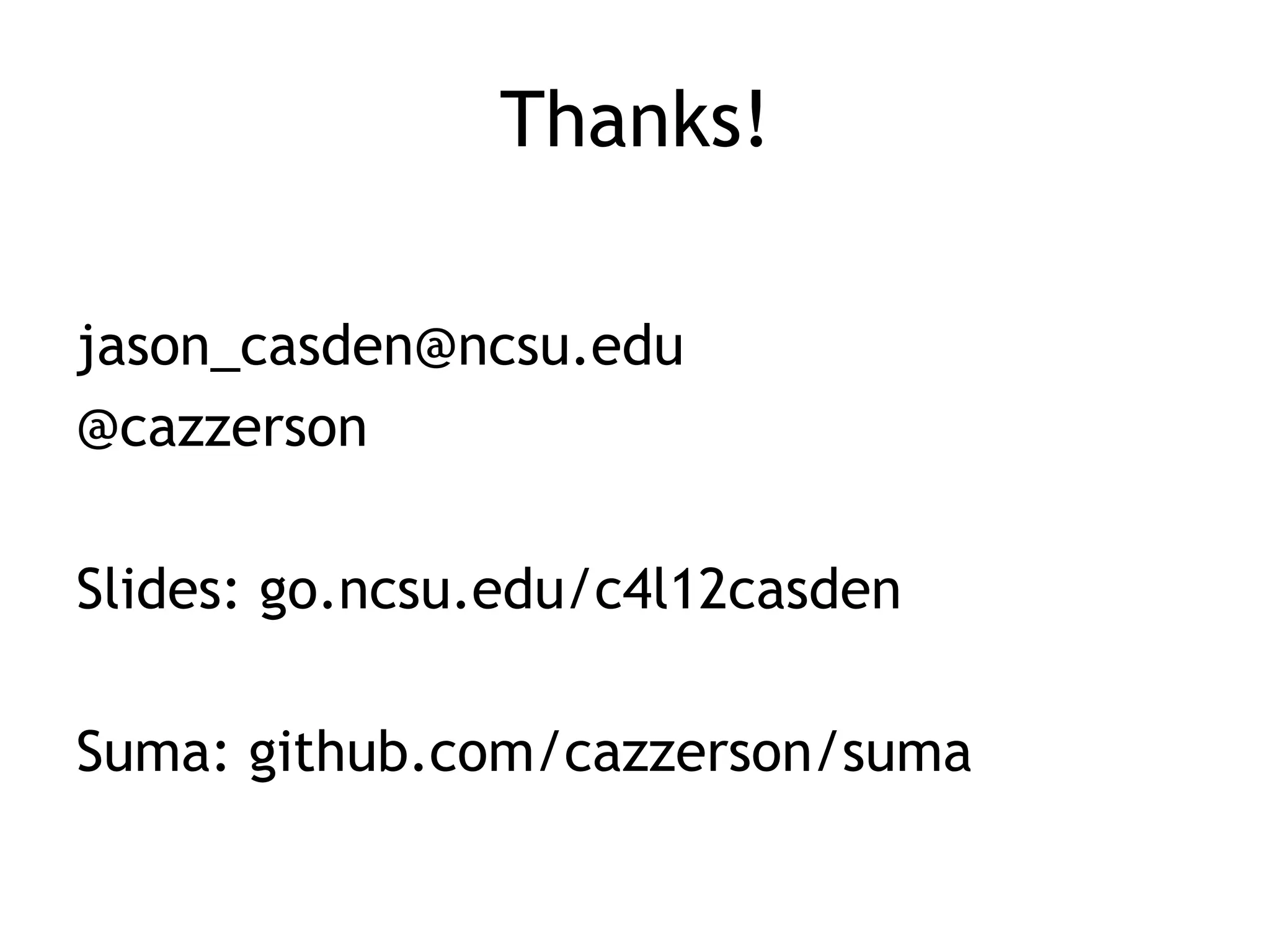 Thanks!

jason_casden@ncsu.edu
@cazzerson

Slides: go.ncsu.edu/c4l12casden

Suma: github.com/cazzerson/suma
 