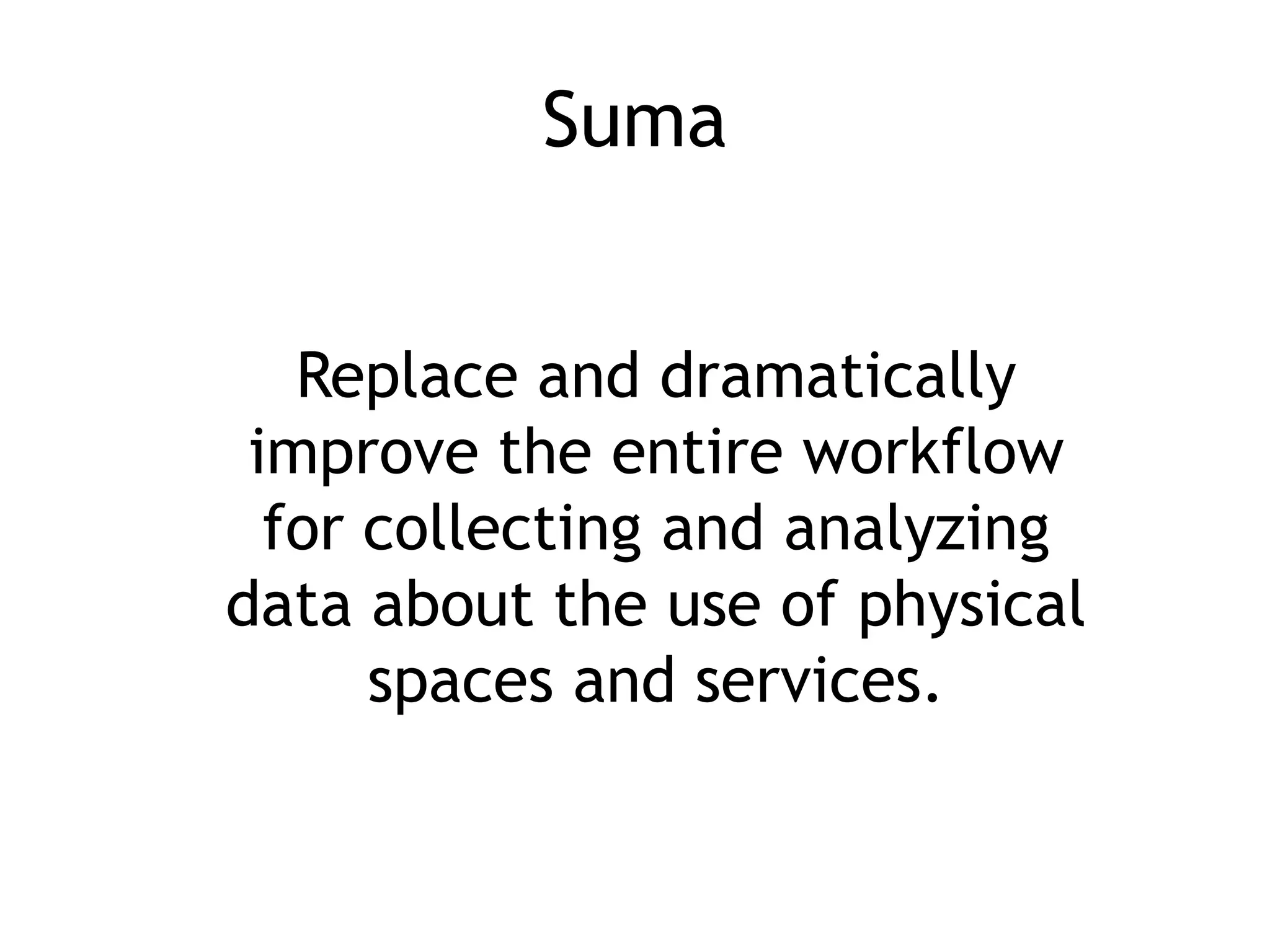 Suma


   Replace and dramatically
 improve the entire workflow
  for collecting and analyzing
data about the use of physical
      spaces and services.
 