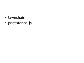 persistence.js
• Asynchronous JavaScript object-relational
  mapper
• Adapters for:
  – Web SQL Database
  – Google Gears
...