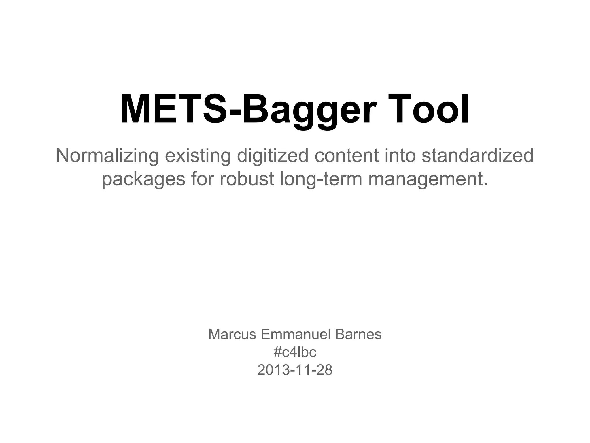 METS-Bagger Tool
Normalizing existing digitized content into standardized
packages for robust long-term management.

Marcus Emmanuel Barnes
#c4lbc
2013-11-28

 