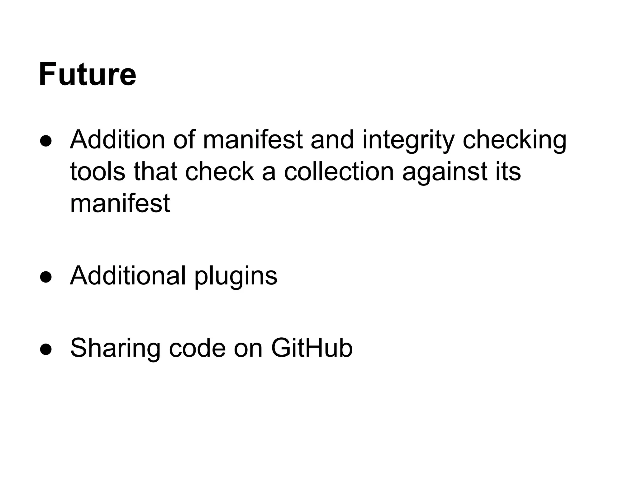 Future
● Addition of manifest and integrity checking
tools that check a collection against its
manifest
● Additional plugins
● Sharing code on GitHub

 