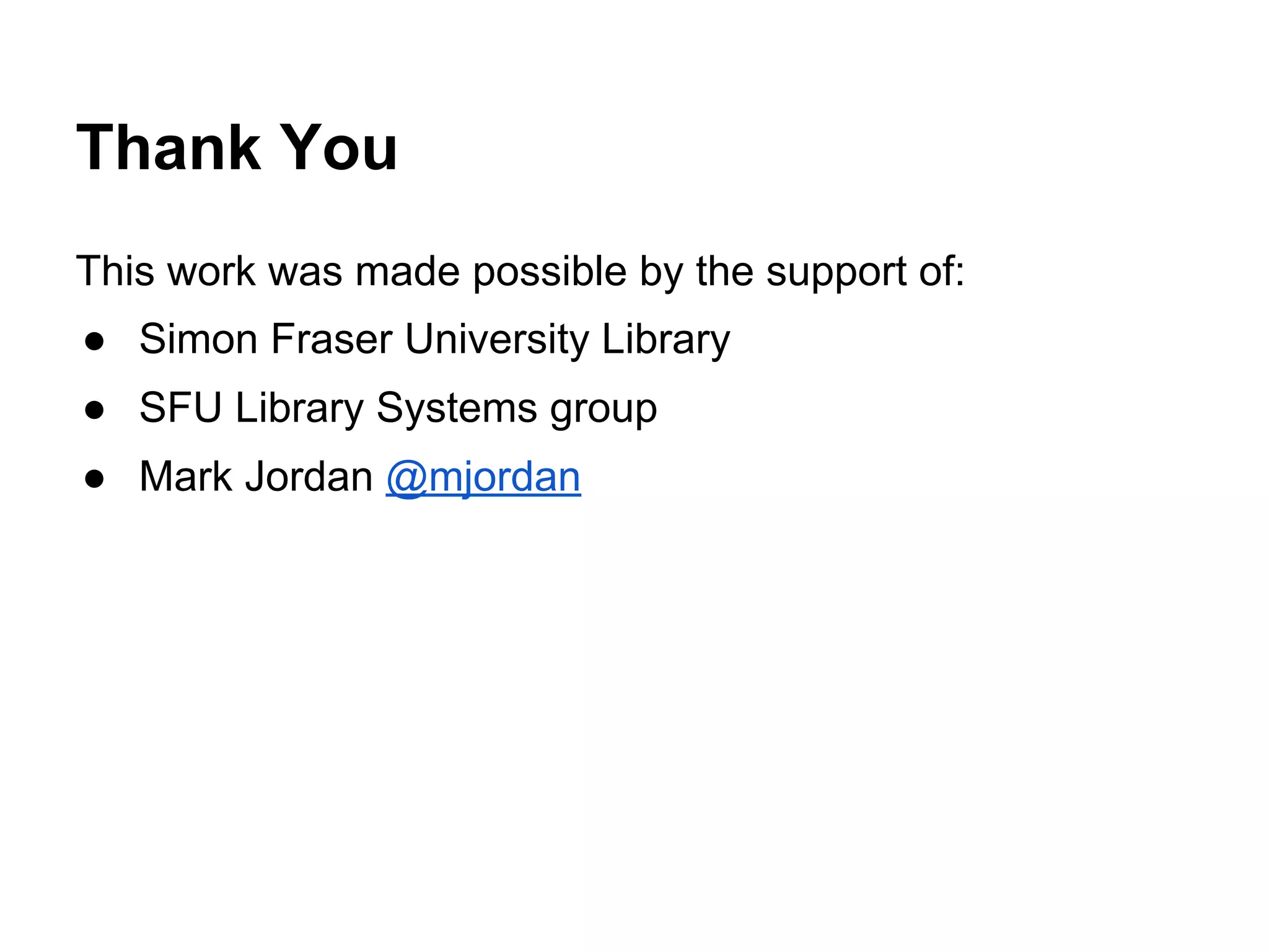 Thank You
This work was made possible by the support of:
● Simon Fraser University Library
● SFU Library Systems group
● Mark Jordan @mjordan

 