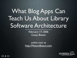 << >>^
What Blog Apps Can
Teach Us About Library
Software Architecture
February 17, 2006
Casey Bisson
online now at
http://MaisonBisson.com
 