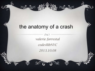 valerie forrestal
code4libNYC
2013.10.08
the anatomy of a crash
 