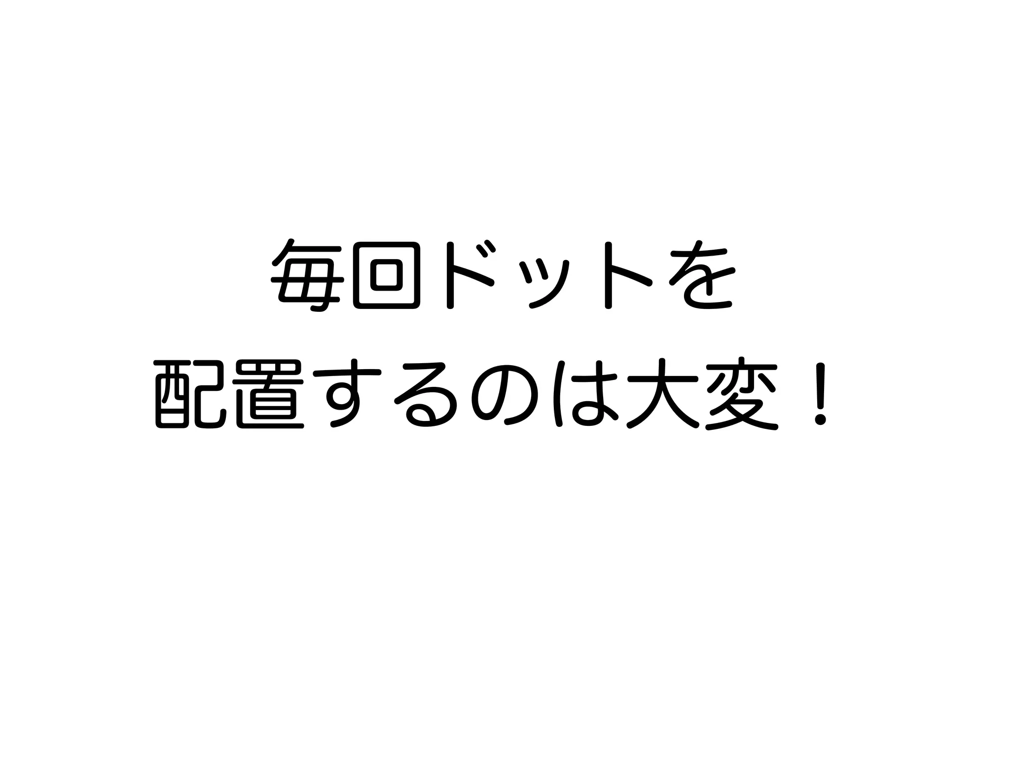 毎回ドットを 
配置するのは大変！ 
 