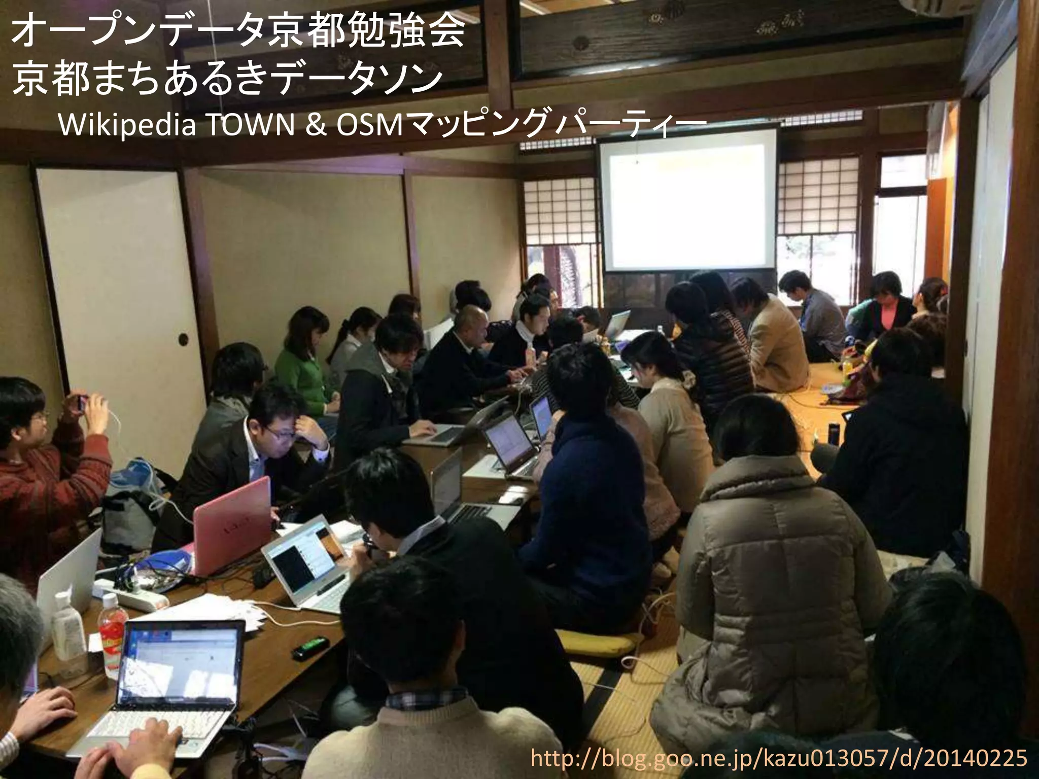 http://blog.goo.ne.jp/kazu013057/d/20140225 
オープンデータ京都勉強会 
京都まちあるきデータソン 
Wikipedia TOWN & OSMマッピングパーティー 
 