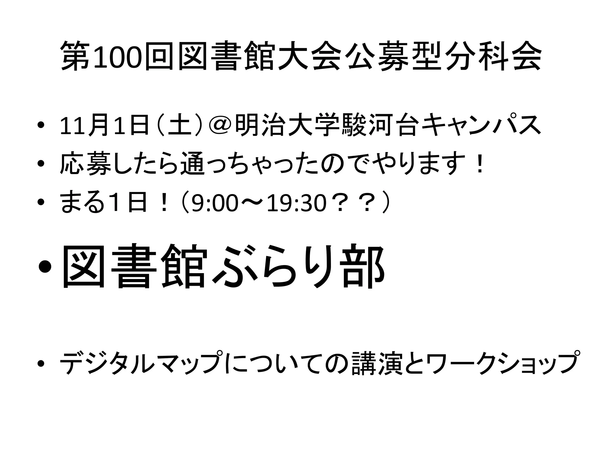 第100回図書館大会公募型分科会 
• 11月1日（土）＠明治大学駿河台キャンパス 
• 応募したら通っちゃったのでやります！ 
• まる１日！（9:00〜19:30？？） 
•図書館ぶらり部 
• デジタルマップについての講演とワークショップ 
 