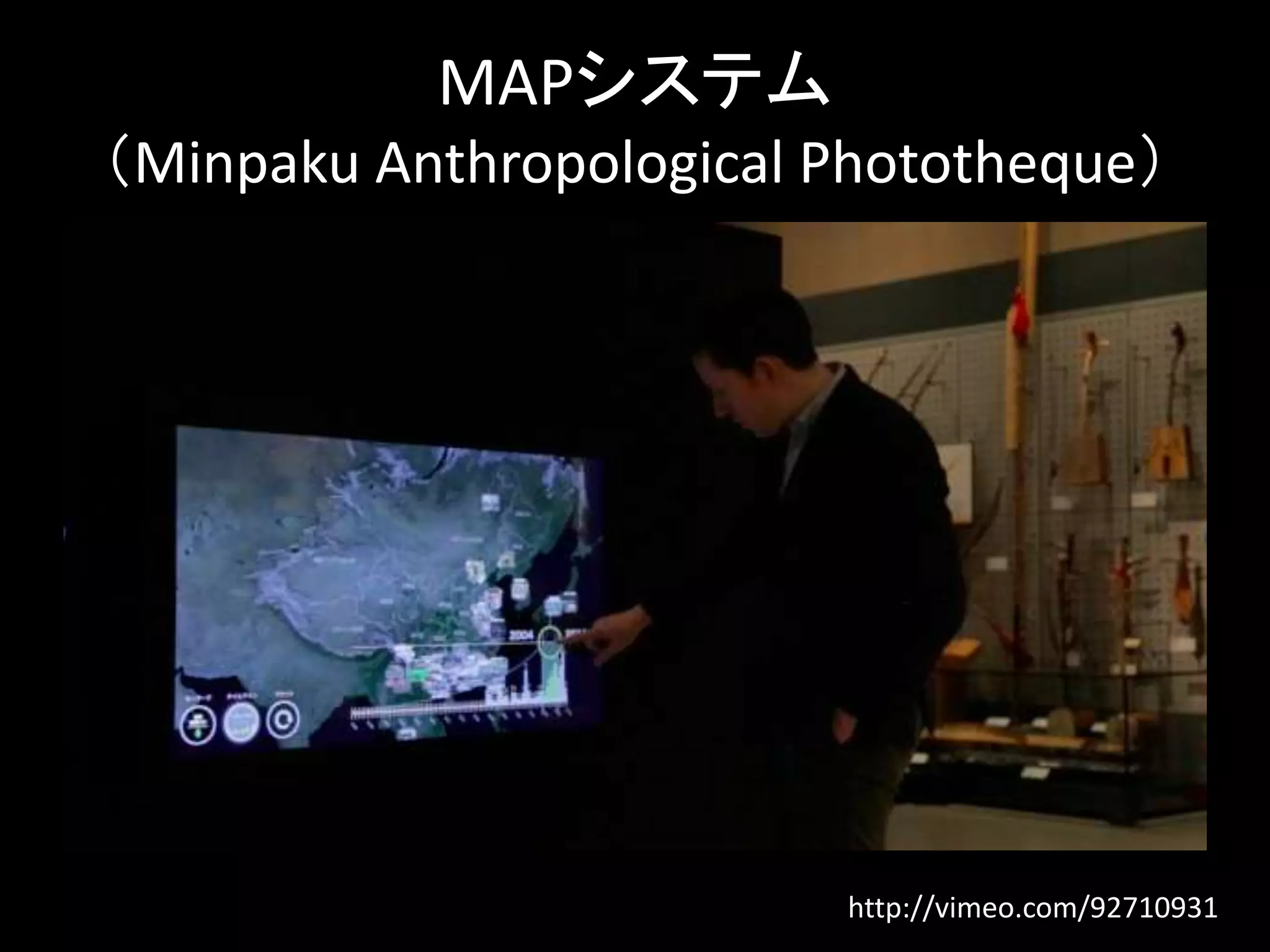 MAPシステム 
（Minpaku Anthropological Phototheque） 
http://vimeo.com/92710931 
 