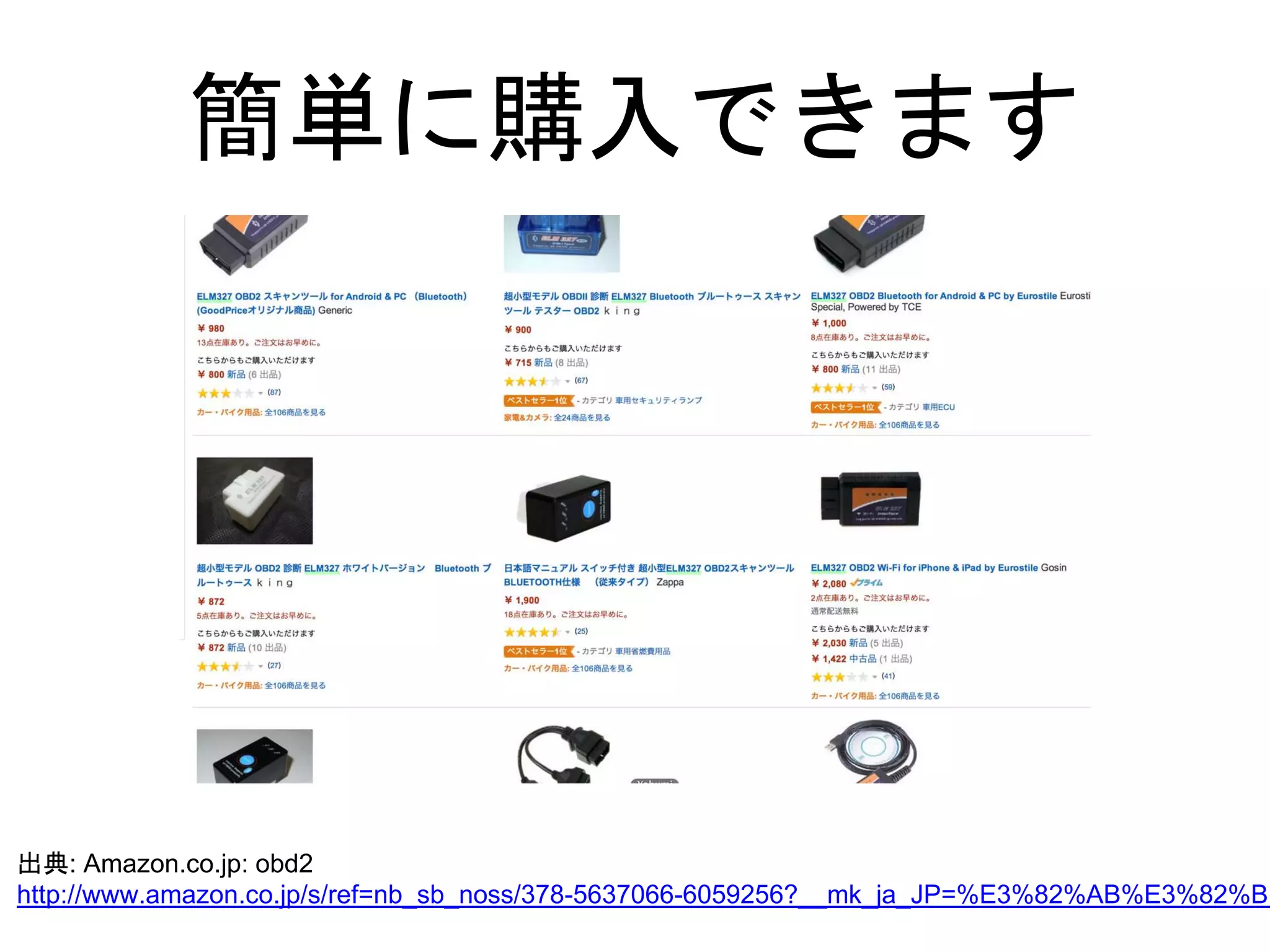簡単に購入できます 
出典: Amazon.co.jp: obd2 
http://www.amazon.co.jp/s/ref=nb_sb_noss/378-5637066-6059256?__mk_ja_JP=%E3%82%AB%E3%82%BF% 