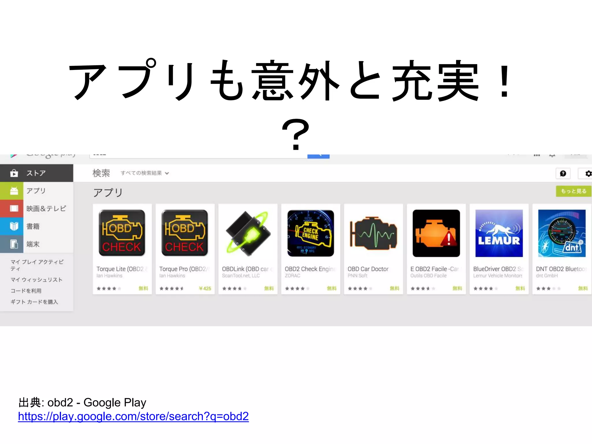 アプリも意外と充実！ 
？ 
出典: obd2 - Google Play 
https://play.google.com/store/search?q=obd2 
 
