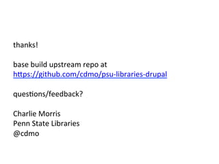 thanks!	
  
	
  
base	
  build	
  upstream	
  repo	
  at	
  	
  
hJps://github.com/cdmo/psu-­‐libraries-­‐drupal	
  	
  
	
  
quesEons/feedback?	
  
	
  
Charlie	
  Morris	
  
Penn	
  State	
  Libraries	
  
@cdmo	
  
 