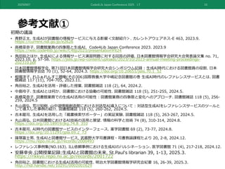 参考文献①
初期の議論
• 青野正太. 生成AIが図書館の情報サービスに与える影響＜文献紹介＞. カレントアウェアネス-E 463, 2023.9.
https://current.ndl.go.jp/e2626
• 高橋菜奈子. 図書館業務の四象限と生成AI. Code4Lib Japan Conference 2023. 2023.9
https://wiki.code4lib.jp/wiki/C4ljp2023/presentation#lt24
• ⾓⽥裕之ほか. 生成AIによる情報サービス演習問題に対する回答の評価. 日本図書館情報学会研究大会発表論文集 no. 71,
2023.10, p. 57-58. https://jslis.jp/wp-content/uploads/2023/10/2023-annual-meeting-proceedings-
202310.pdf
• 日本図書館情報学会. 第71回日本図書館情報学会研究大会シンポジウム記録 : 生成AI時代における図書館員の役割. 日本
図書館情報学会誌 70 (1), 52-64, 2024.3. https://doi.org/10.20651/jslis.70.1_52
• 相場洋子. れふぁれんす三題噺(その306)国際教養大学中嶋記念図書館の巻 生成AI時代のレファレンスサービスとは. 図書
館雑誌 117 (11), 704-705, 2023.11.
• ⾓⽥裕之. 生成AIを活用・評価した授業. 図書館雑誌 118 (2), 64, 2024.2.
• 中島玲子. 生成AIとは何か、図書館における協働の可能性. 図書館雑誌 118 (5), 251-255, 2024.5.
• 高橋菜奈子. 図書館業務での生成AI活用の可能性 : 図書館業務の四象限と変化へのアプローチ. 図書館雑誌 118 (5), 256-
259, 2024.5
• 丸山高弘, 荒川知樹. 山中湖情報創造館における対話型AI導入について : 対話型生成AIをレファレンスサービスのツールと
して導入した事例の紹介. 図書館雑誌 118 (5), 260-262, 2024.5.
• 吉本龍司. 生成AIを活用した「蔵書検索サポーター」の実証実験. 図書館雑誌 118 (5), 263-267, 2024.5.
• 丸山高弘. 公共図書館におけるAI技術の活用と展望. 情報の科学と技術 74 (8), 310-314, 2024.8.
https://doi.org/10.18919/jkg.74.8_310
• 吉本龍司. AI時代の図書館サービスのインターフェース. 薬学図書館 69 (2), 73-77, 2024.8.
https://doi.org/10.11291/jpla.69.2_73
• 篠塚富士男. 生成AIと図書館サービス. 武蔵野大学司書課程・司書教諭課程たより 20, 2-8, 2024.12.
https://mu.repo.nii.ac.jp/records/2000493
• レファレンス事例集(NO.163). ILL依頼事例における生成AIのハルシネーション. 医学図書館 71 (4), 217-218, 2024.12.
• 安藤幸央.公開授業記録:生成AIと図書館の未来. St.Paul's librarian 39, 1-13, 2025.3.
https://rikkyo.repo.nii.ac.jp/records/2001722
• ⾓⽥裕之. 図書館における生成AI活用の可能性. 明治大学図書館情報学研究会紀要 16, 26-39, 2025.3.
http://hdl.handle.net/10291/0002001629
20250907 Code4Lib Japan Conference 2025 LT 10
 