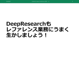 DeepResearchも
レファレンス業務にうまく
生かしましょう！
20250907 Code4Lib Japan Conference 2025 LT 8
 