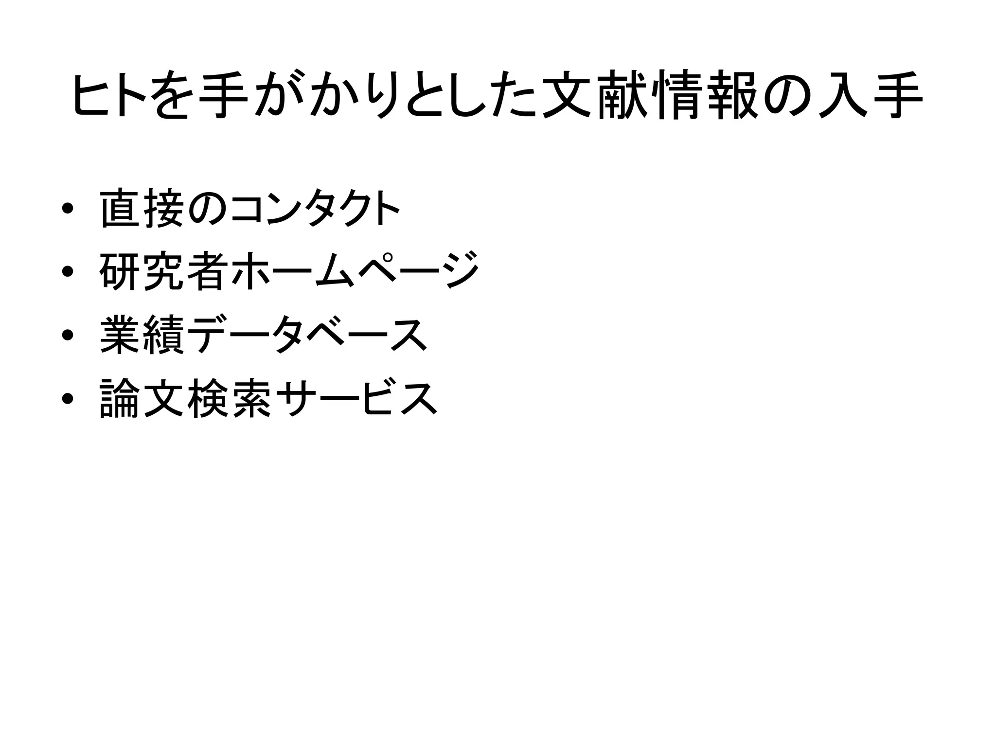 ヒトを手がかりとした文献情報の入手	
•  直接のコンタクト	
  
•  研究者ホームページ	
  
•  業績データベース	
  
•  論文検索サービス	
 