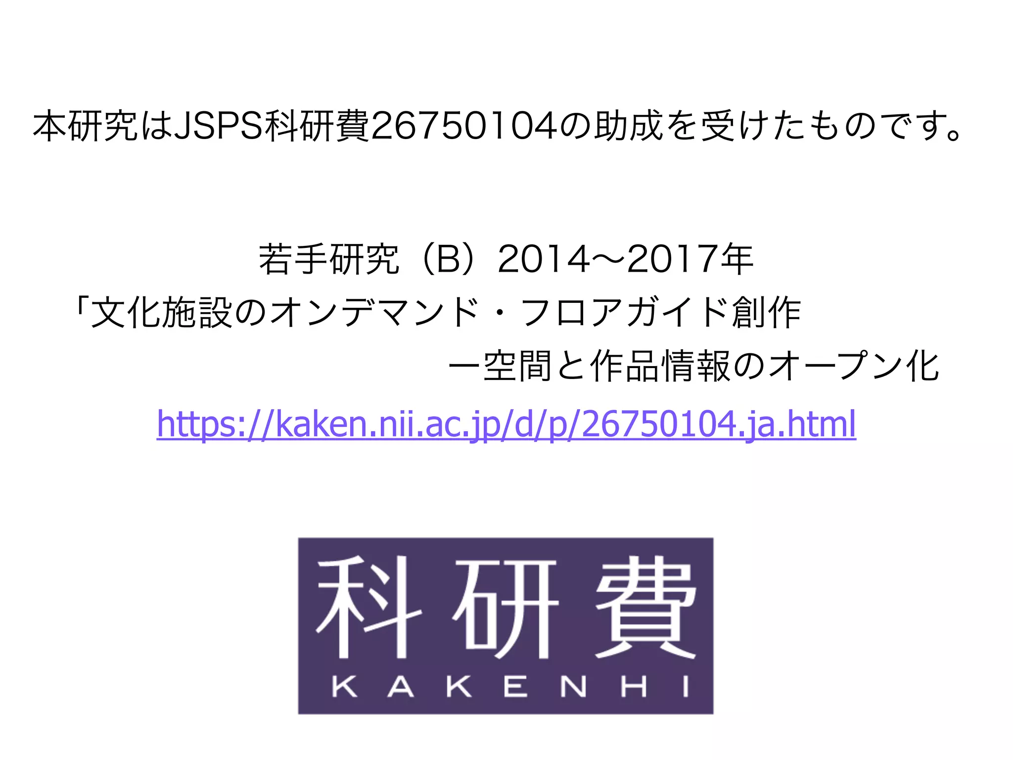 本研究はJSPS科研費26750104の助成を受けたものです。
若手研究（B）2014∼2017年
「文化施設のオンデマンド・フロアガイド創作
           ー空間と作品情報のオープン化
https://kaken.nii.ac.jp/d/p/26750104.ja.html
 