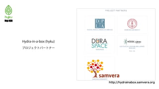 Hydra-in-a-box (hyku)
プロジェクトパートナー
http://hydrainabox.samvera.org
 