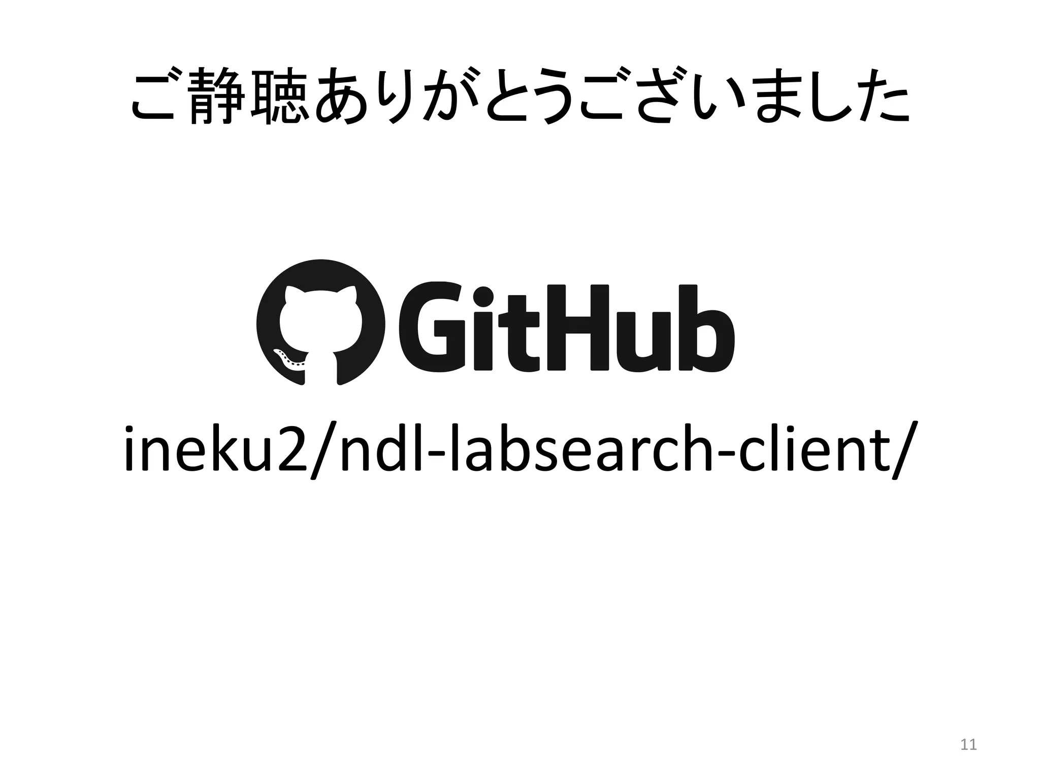 ご静聴ありがとうございました 
ineku2/ndl-labsearch-client/ 
11 
