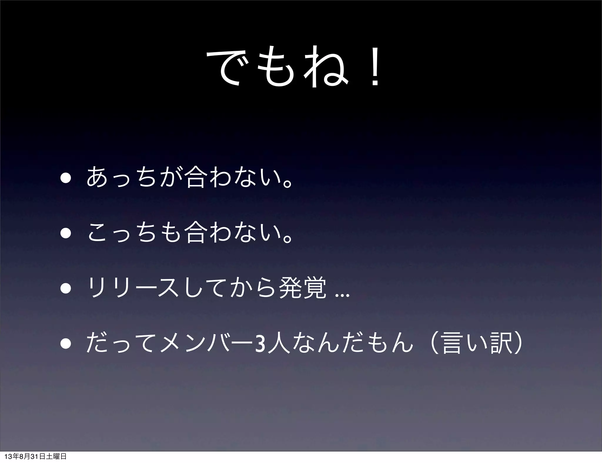 でもね！
• あっちが合わない。
• こっちも合わない。
• リリースしてから発覚 ...
• だってメンバー3人なんだもん（言い訳）
13年8月31日土曜日
 
