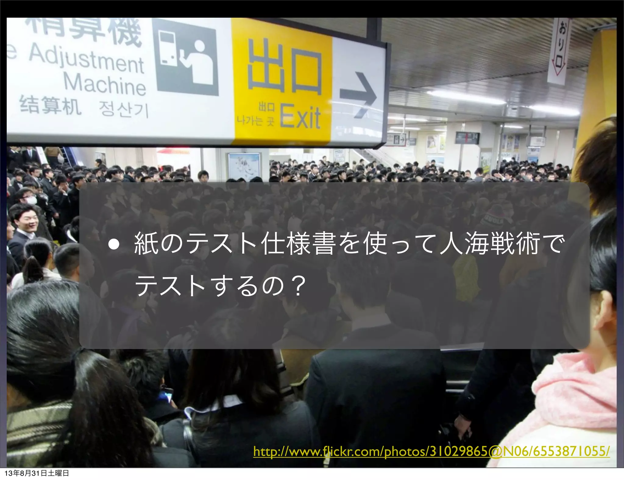 • 紙のテスト仕様書を使って人海戦術で
テストするの？
http://www.ﬂickr.com/photos/31029865@N06/6553871055/
13年8月31日土曜日
 