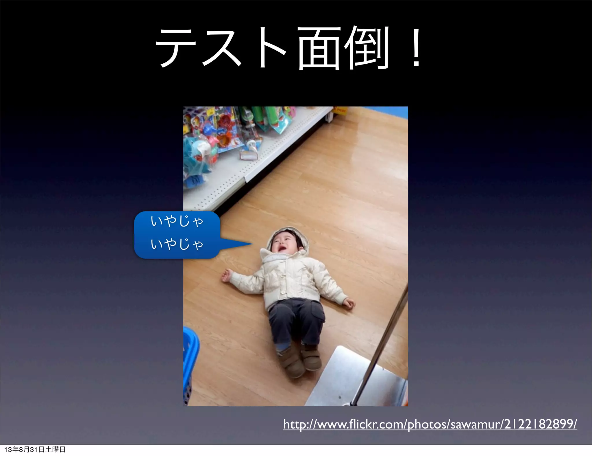 テスト面倒！
http://www.ﬂickr.com/photos/sawamur/2122182899/
いやじゃ
いやじゃ
13年8月31日土曜日
 