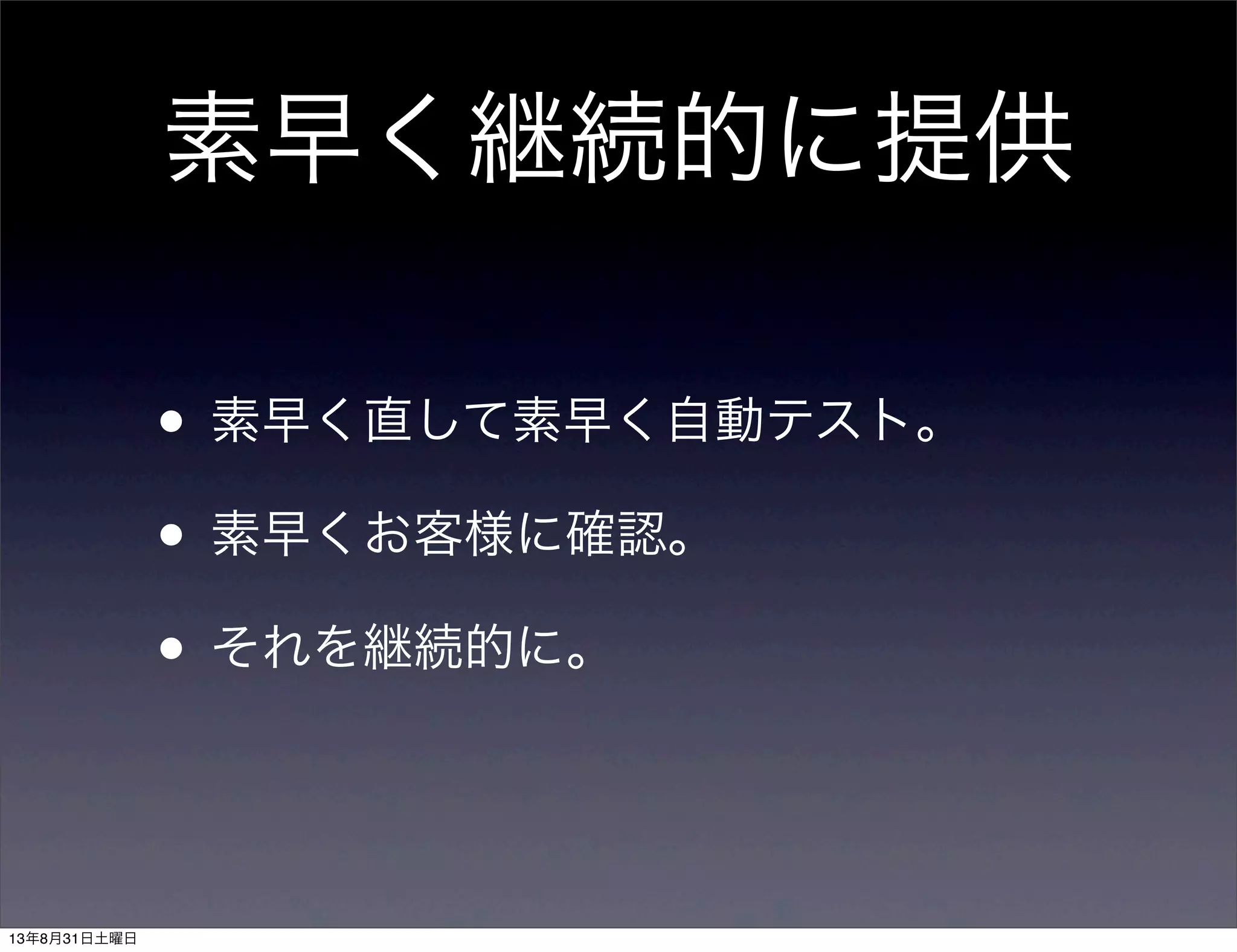 素早く継続的に提供
• 素早く直して素早く自動テスト。
• 素早くお客様に確認。
• それを継続的に。
13年8月31日土曜日
 
