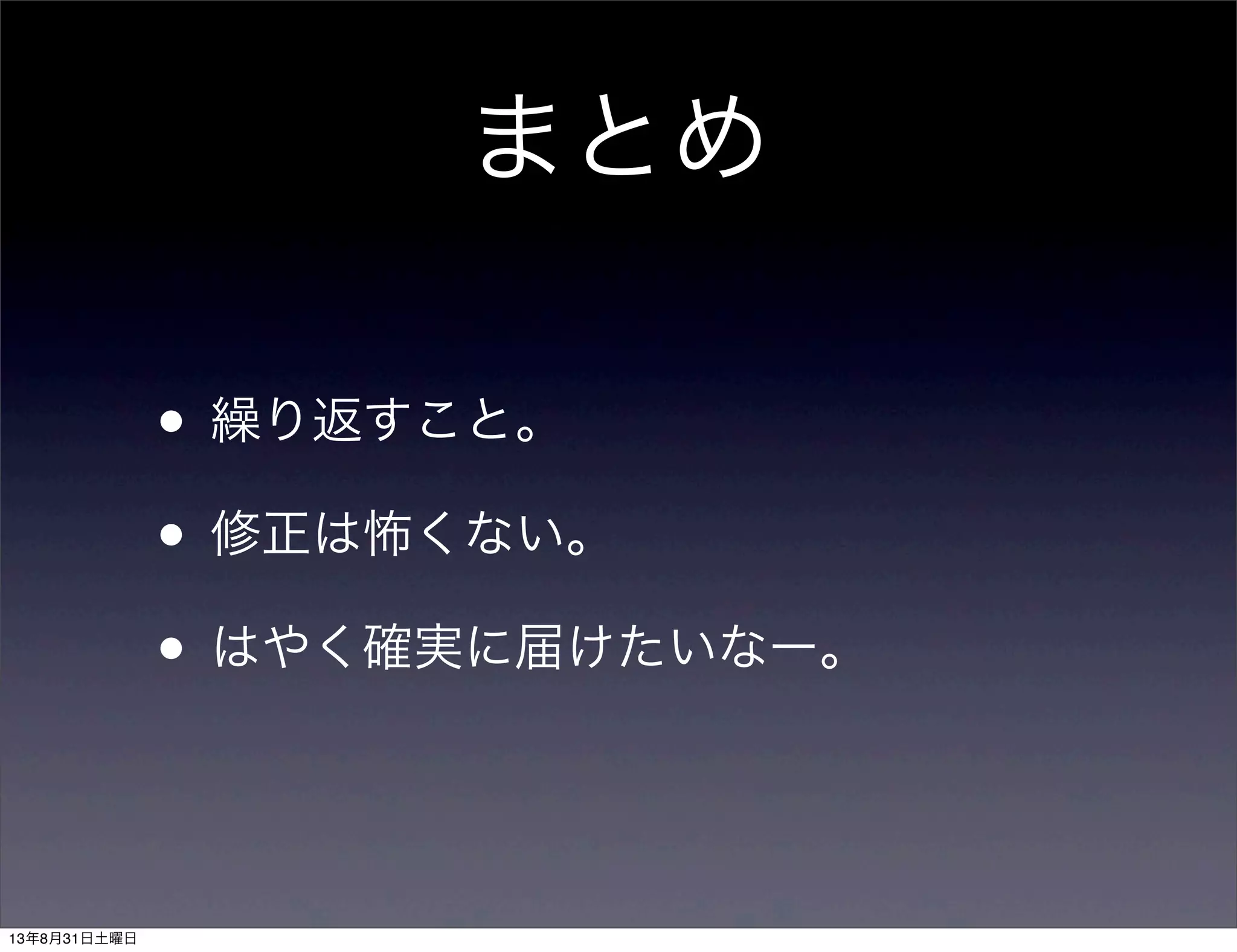 まとめ
• 繰り返すこと。
• 修正は怖くない。
• はやく確実に届けたいなー。
13年8月31日土曜日
 
