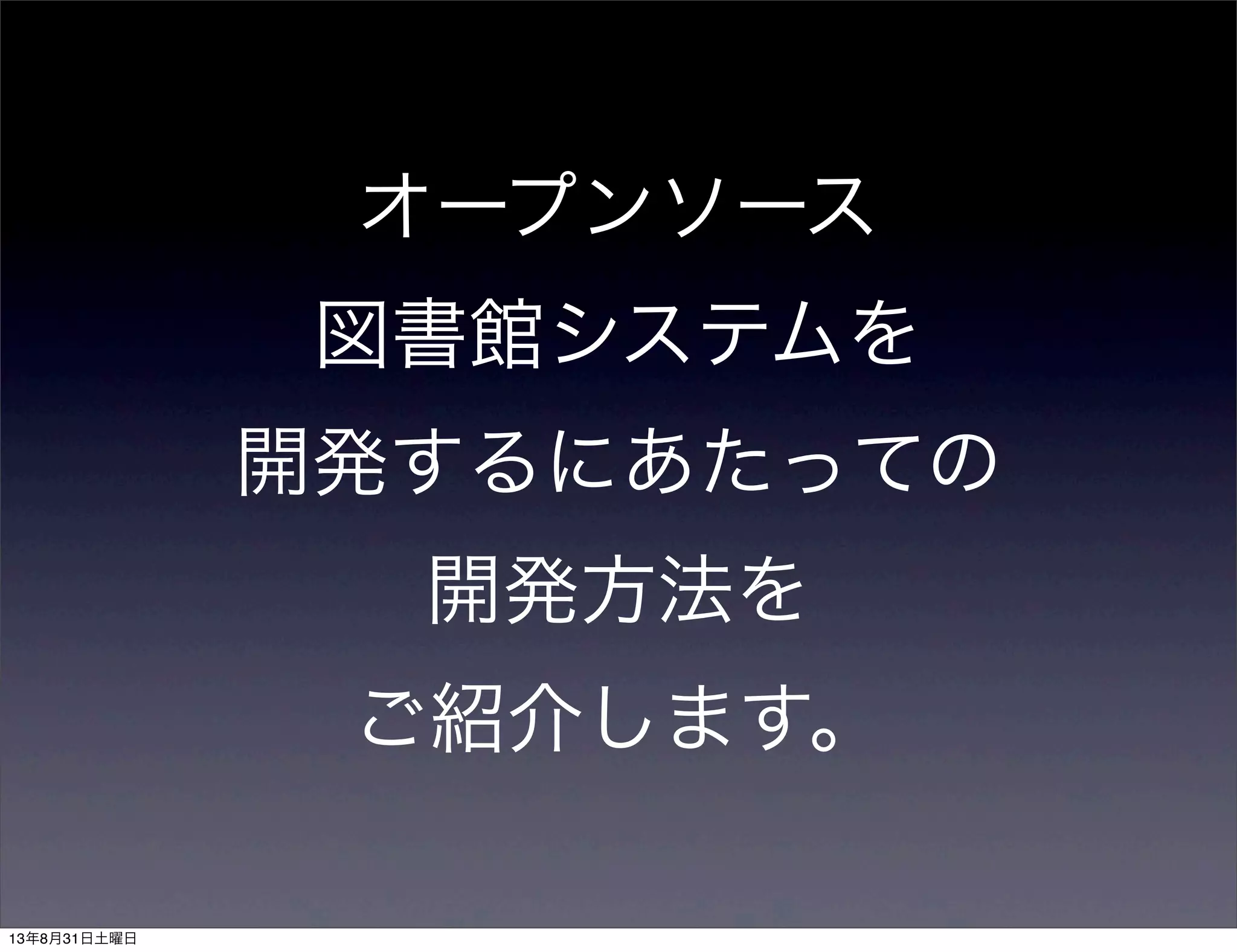 オープンソース
図書館システムを
開発するにあたっての
開発方法を
ご紹介します。
13年8月31日土曜日
 