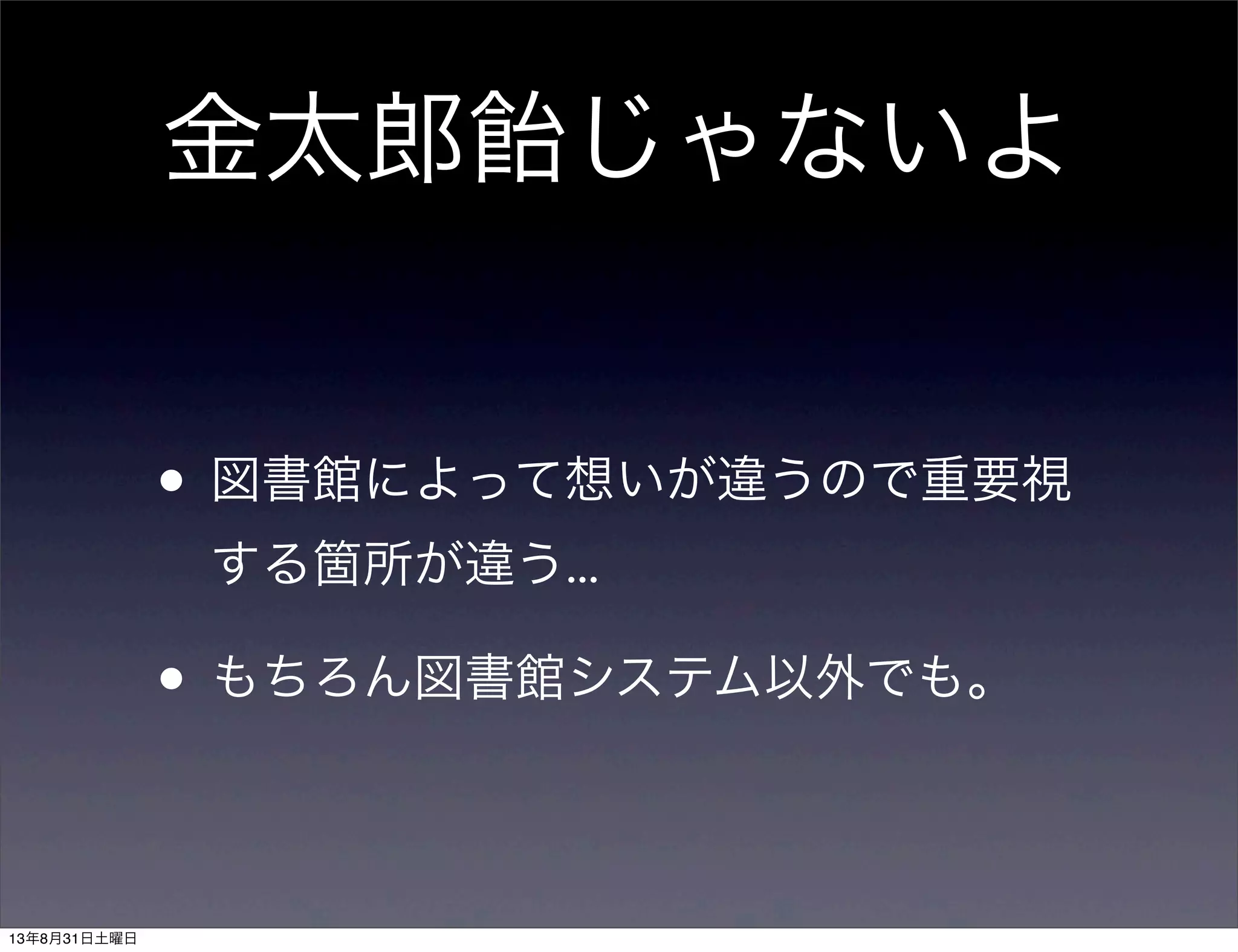 金太郎 じゃないよ
• 図書館によって想いが違うので重要視
する箇所が違う...
• もちろん図書館システム以外でも。
13年8月31日土曜日
 