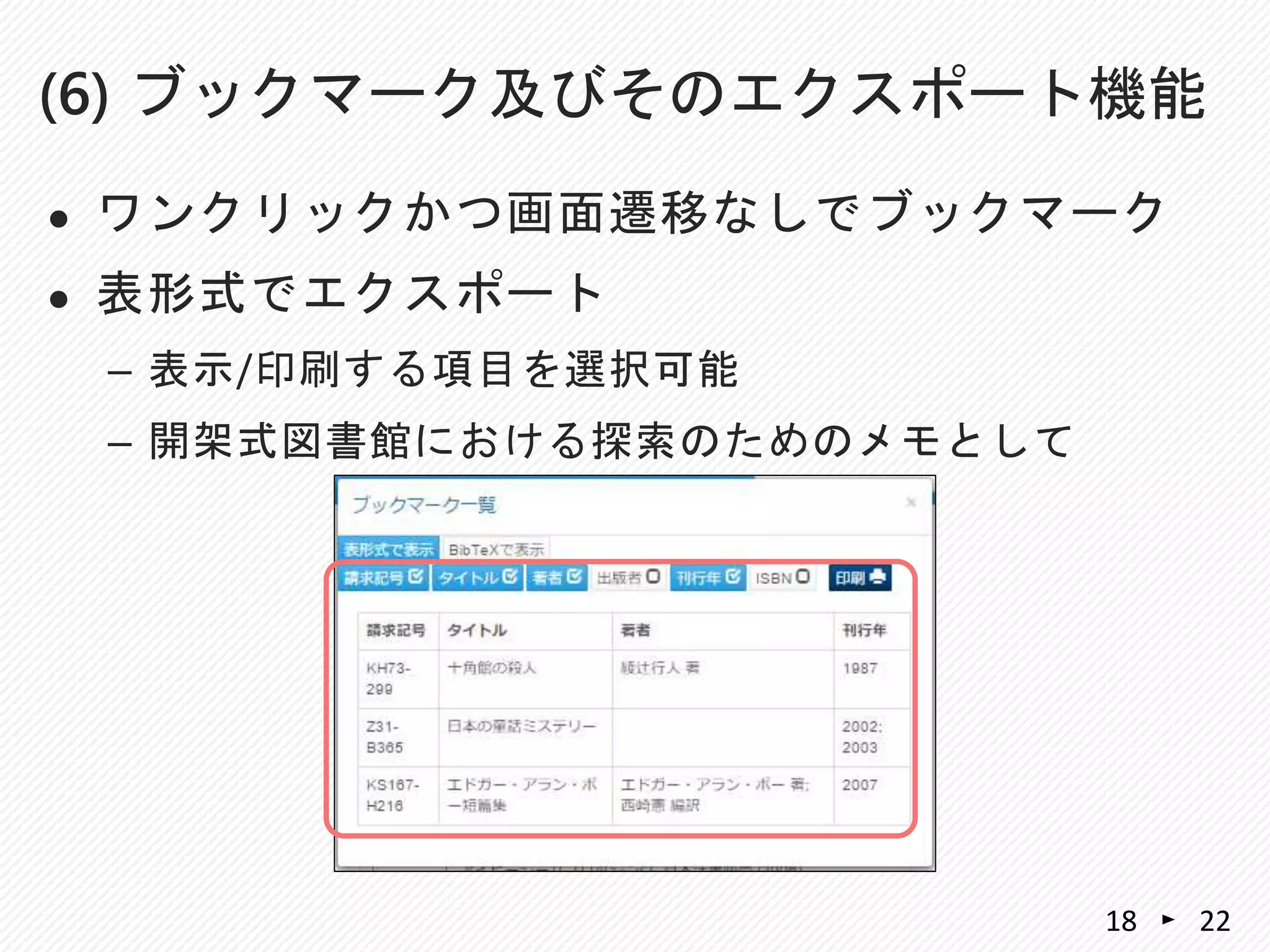  ワンクリックかつ画面遷移なしでブックマーク
 表形式でエクスポート
– 表示/印刷する項目を選択可能
– 開架式図書館における探索のためのメモとして
(6) ブックマーク及びそのエクスポート機能
2218
 