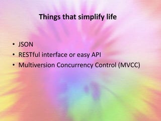 Things that simplify life 
• JSON 
• RESTful interface or easy API 
• Multiversion Concurrency Control (MVCC) 
 