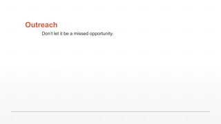 Outreach
Don’t let it be a missed opportunity.
 