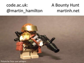 code.ac.uk:                A Bounty Hunt
      @martin_hamilton              martinh.net




Picture by Flickr user pdragon
 